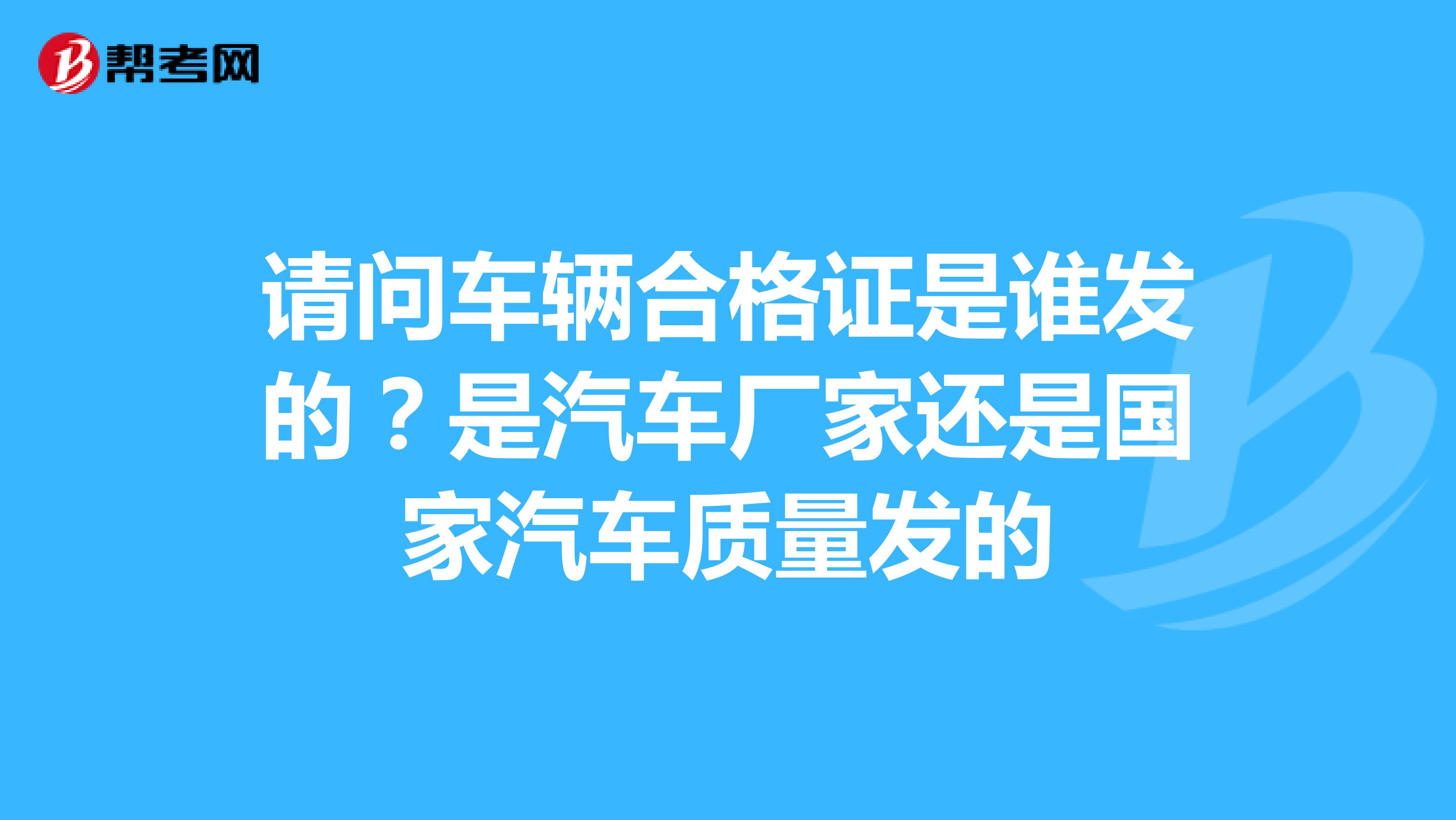 请问车辆合格证是谁发的？是汽车厂家还是国家汽车质量发的