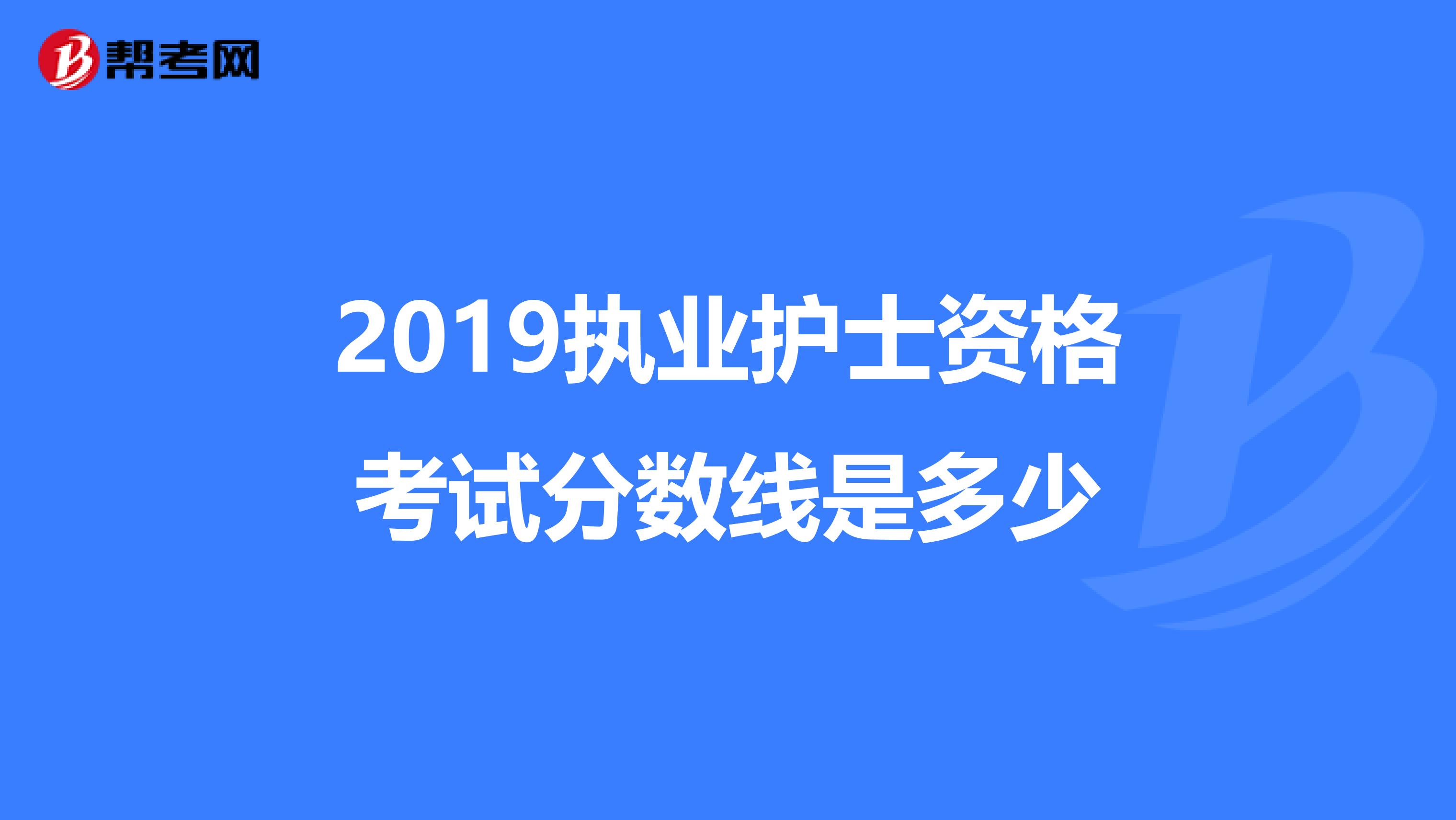 2019执业护士资格考试分数线是多少