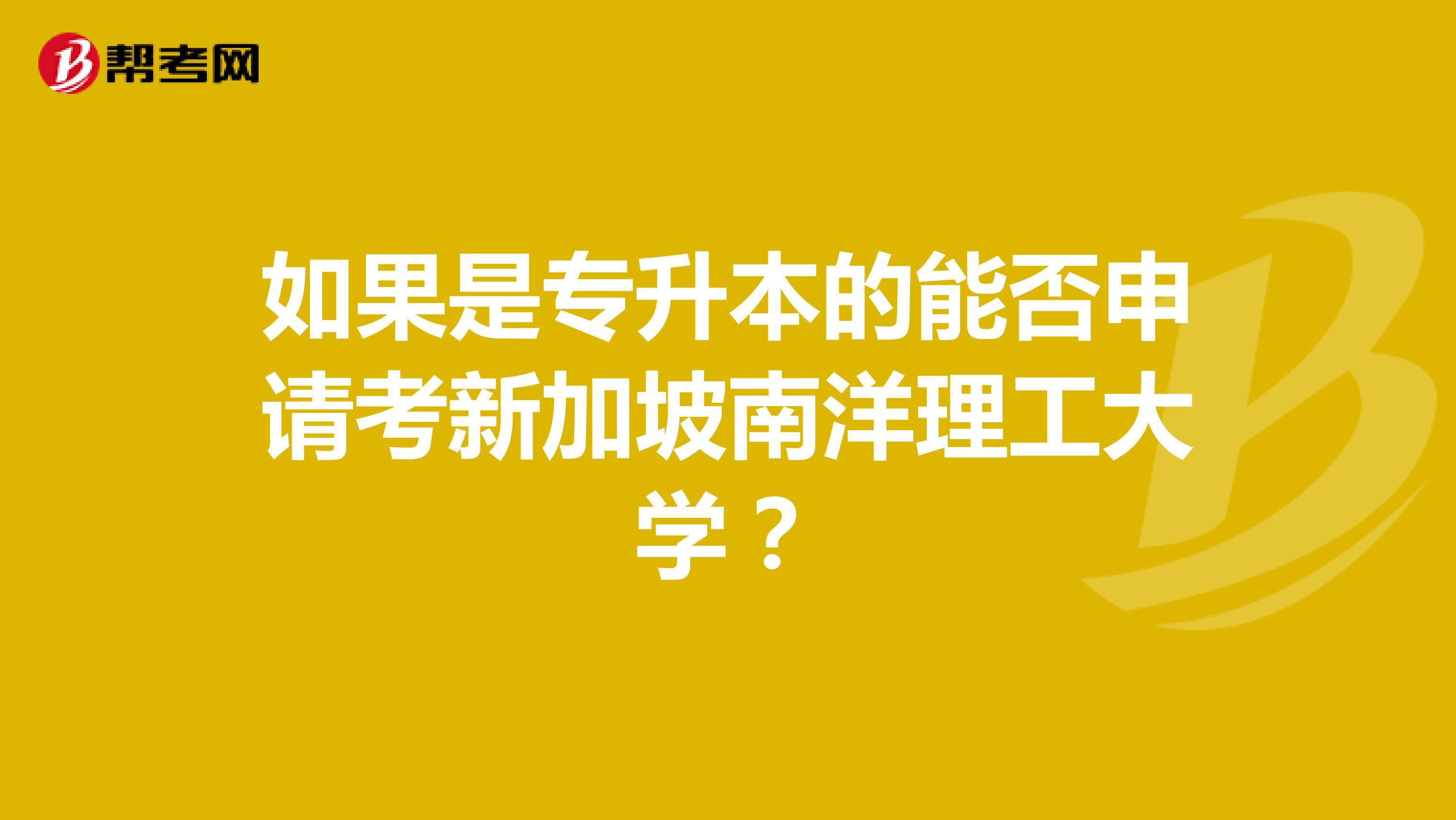 如果是专升本的能否申请考新加坡南洋理工大学？