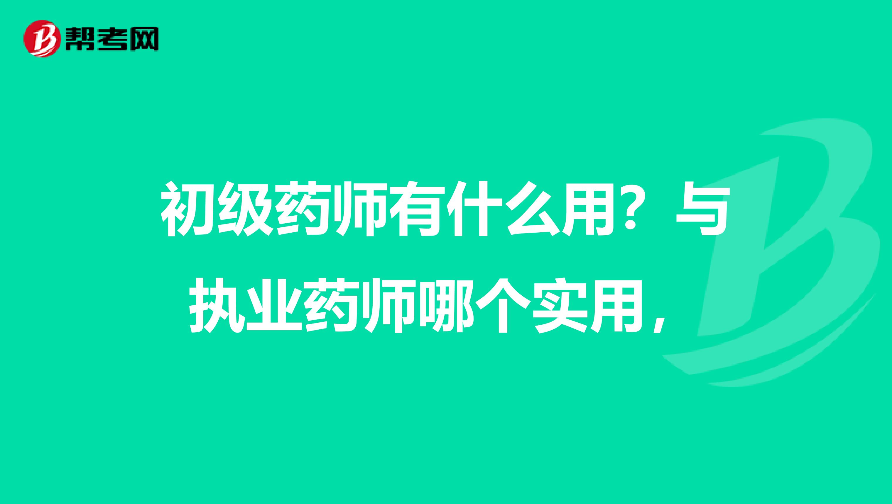 初级药师有什么用？与执业药师哪个实用，