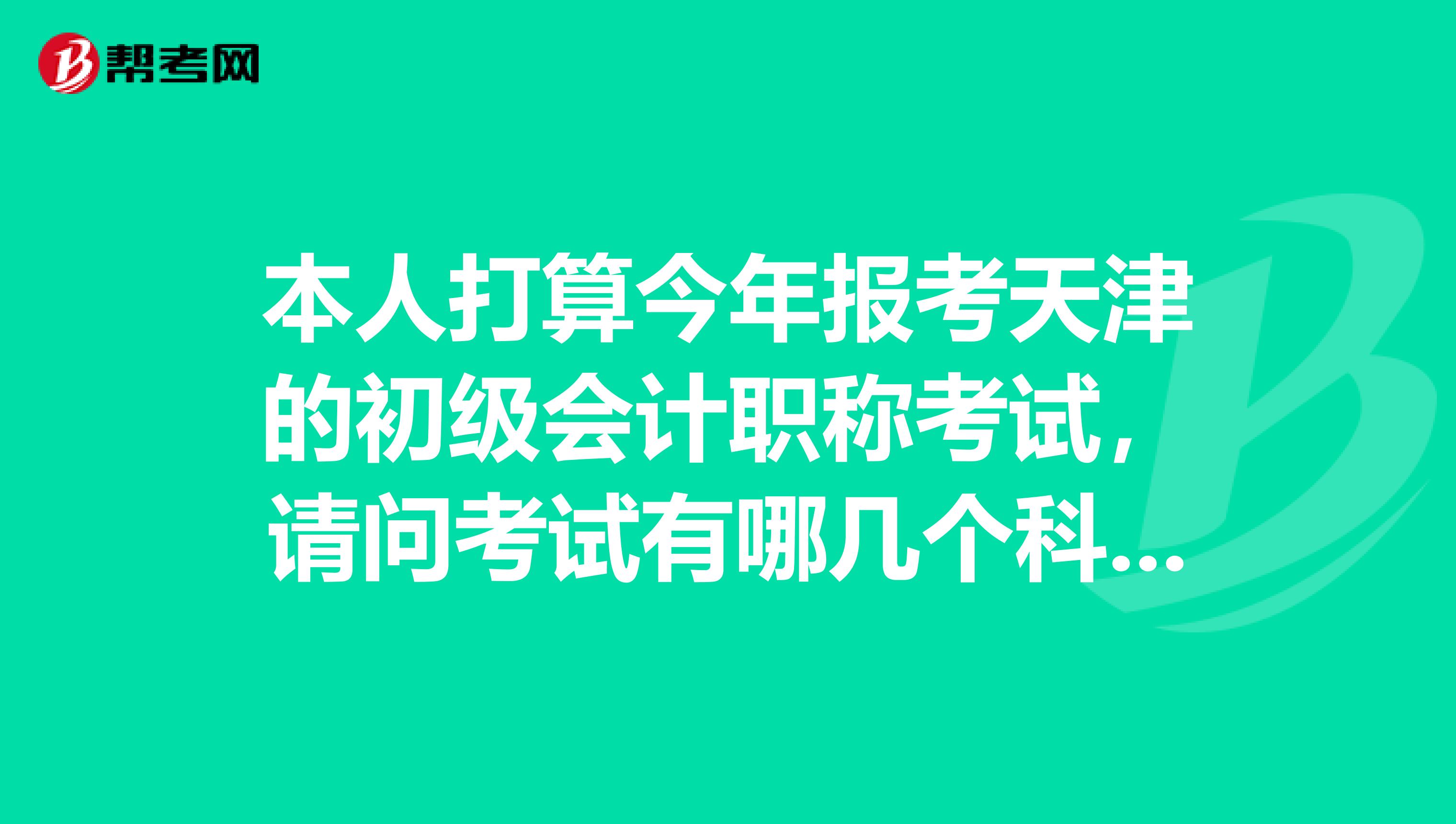 本人打算今年报考天津的初级会计职称考试，请问考试有哪几个科目？