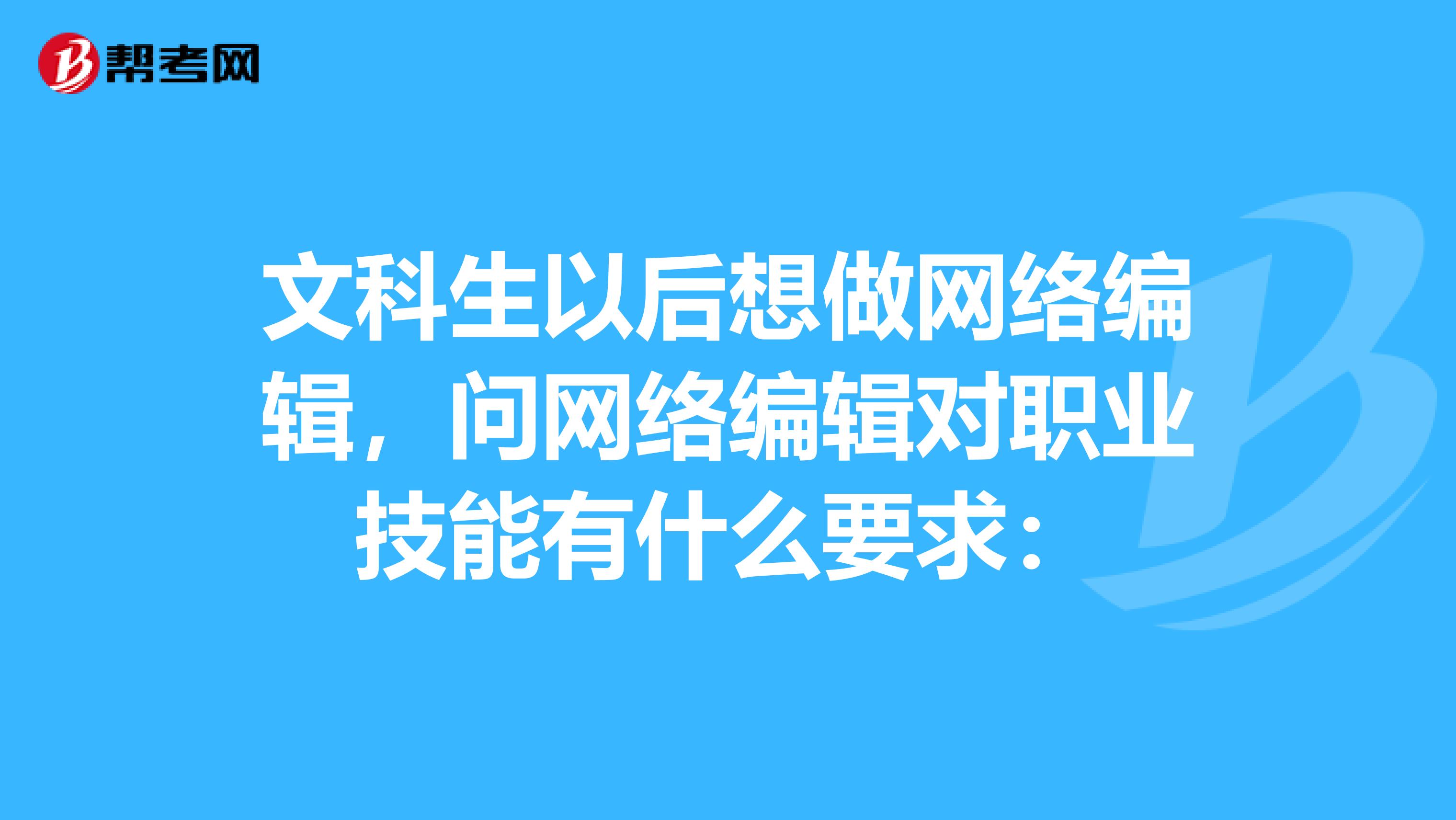 文科生以后想做网络编辑，问网络编辑对职业技能有什么要求：