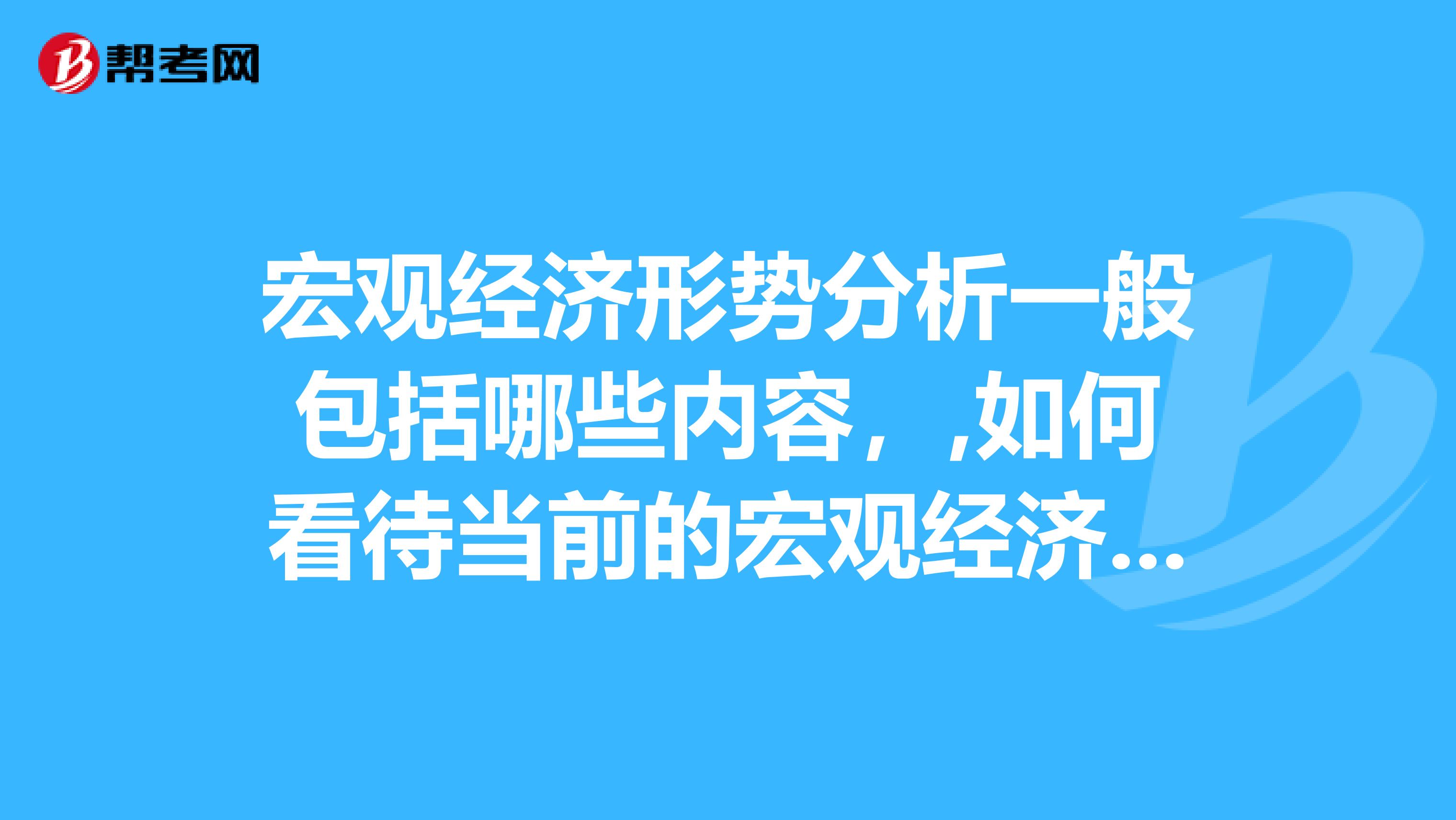 宏观经济形势分析一般包括哪些内容，,如何看待当前的宏观经济形势？