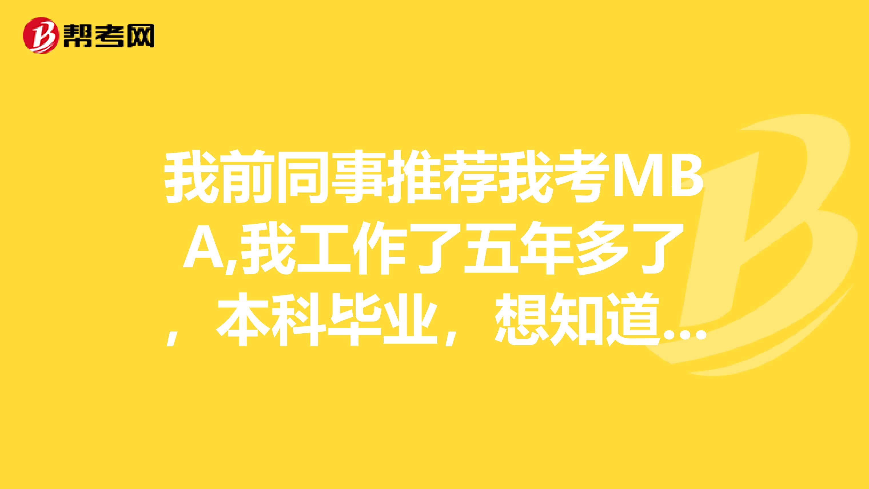 我前同事推荐我考MBA,我工作了五年多了，本科毕业，想知道MBA报考工作年限怎么界定？？？