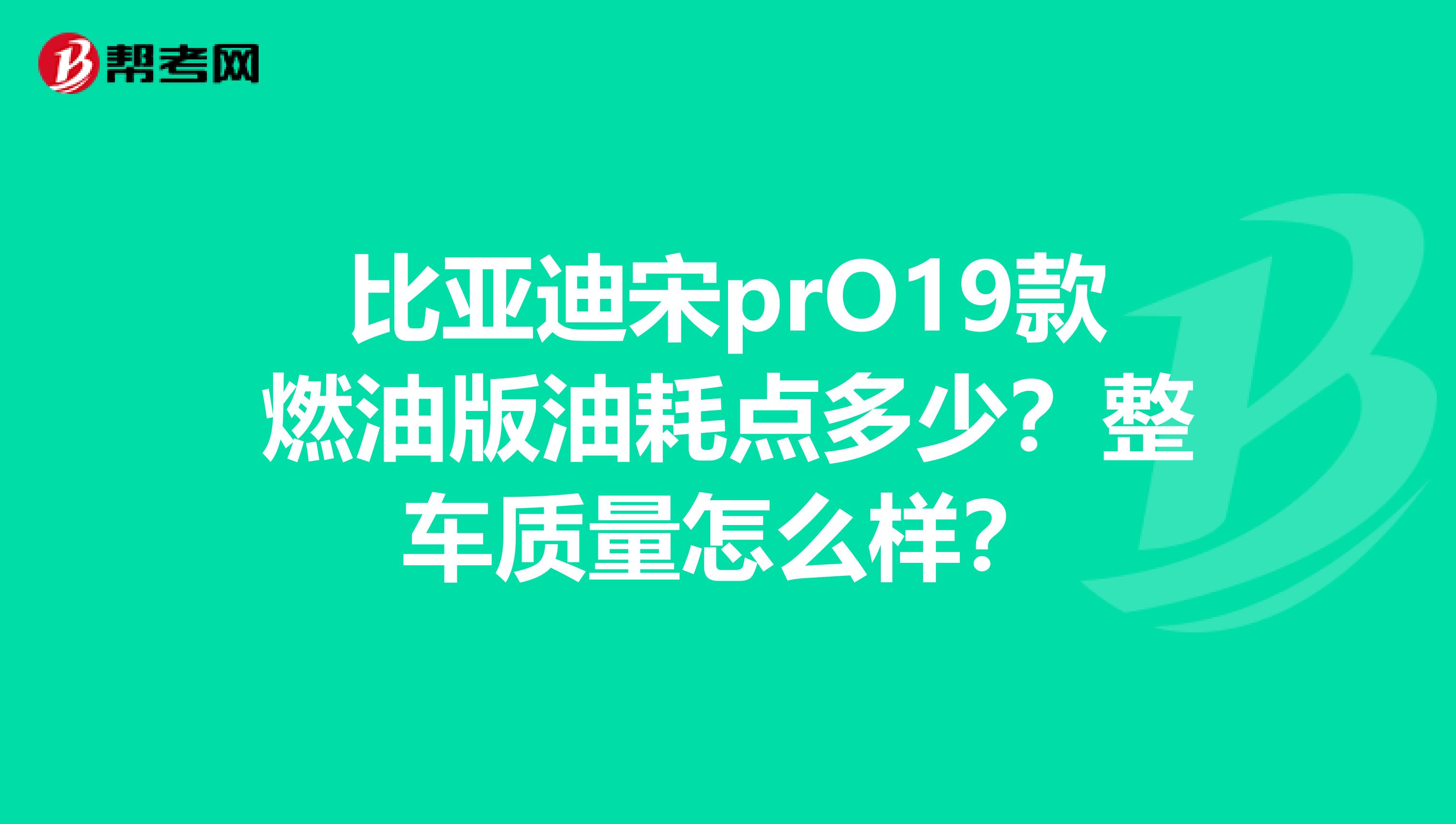 比亚迪宋prO19款燃油版油耗点多少？整车质量怎么样？