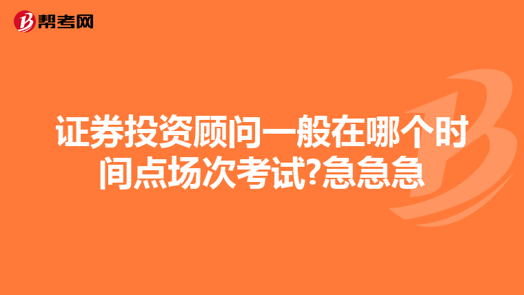 证券投资顾问一般在哪个时间点场次考试?急急急