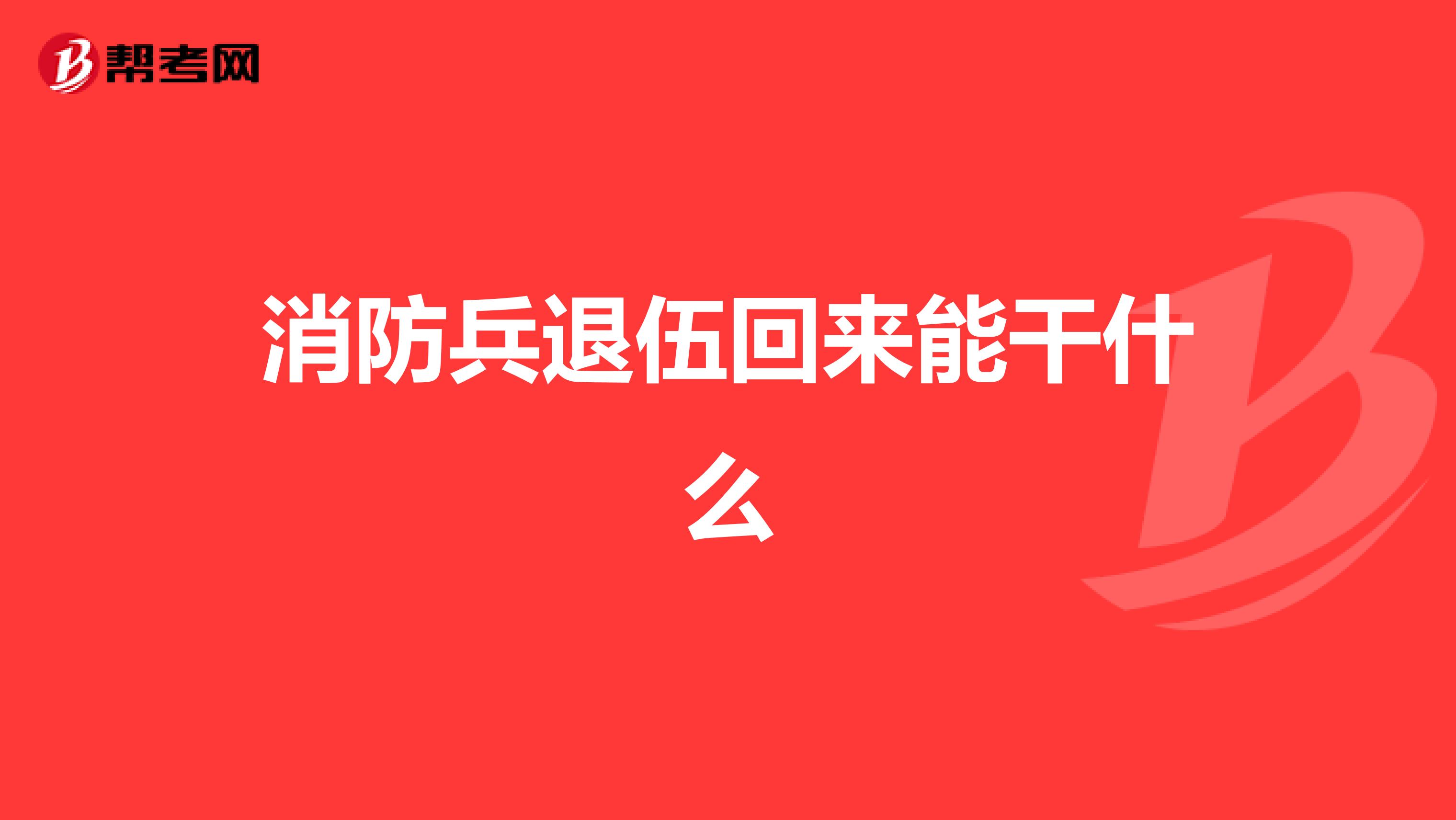 消防兵退伍回来能干什么