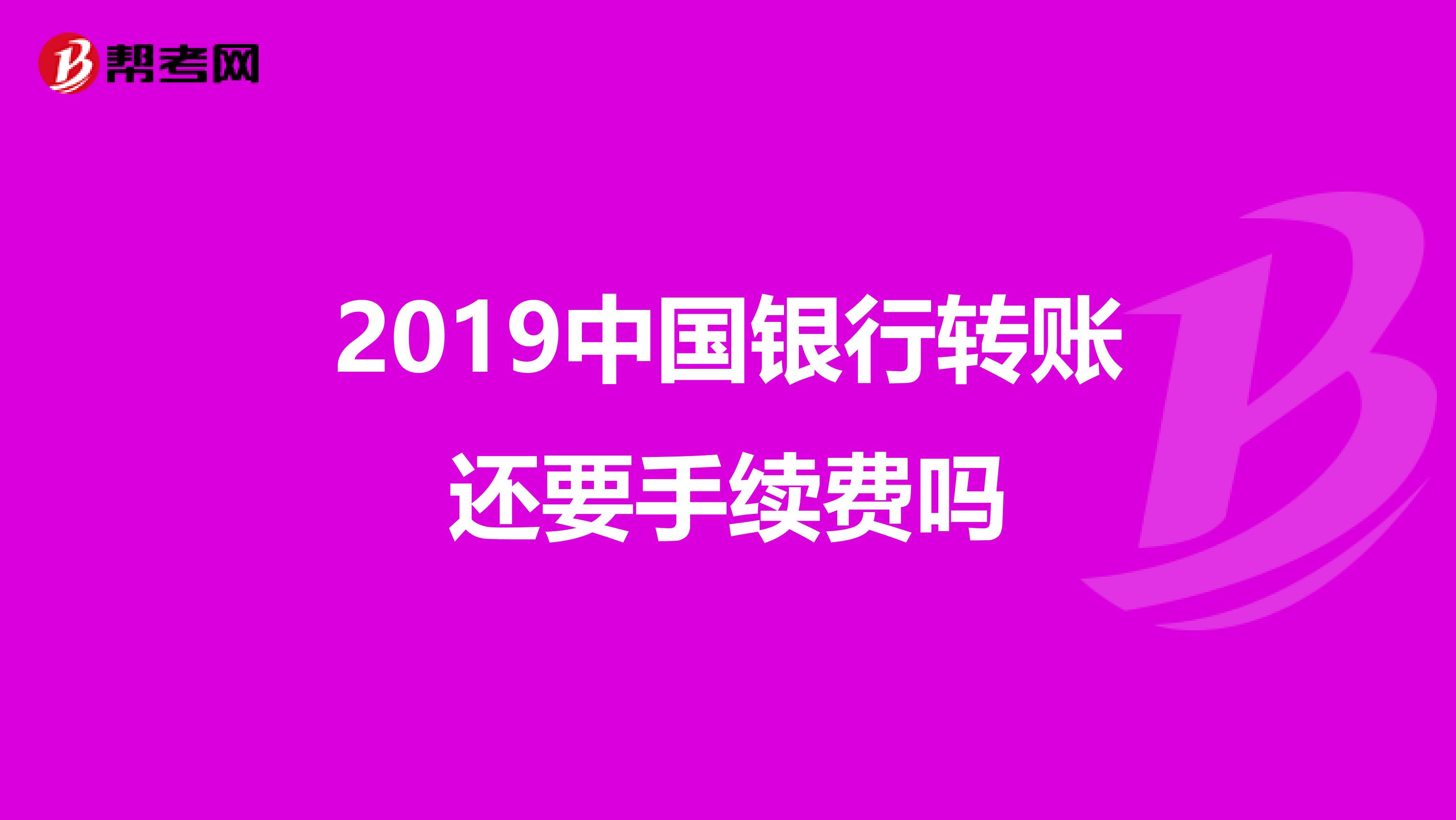 2019中国银行转账还要手续费吗