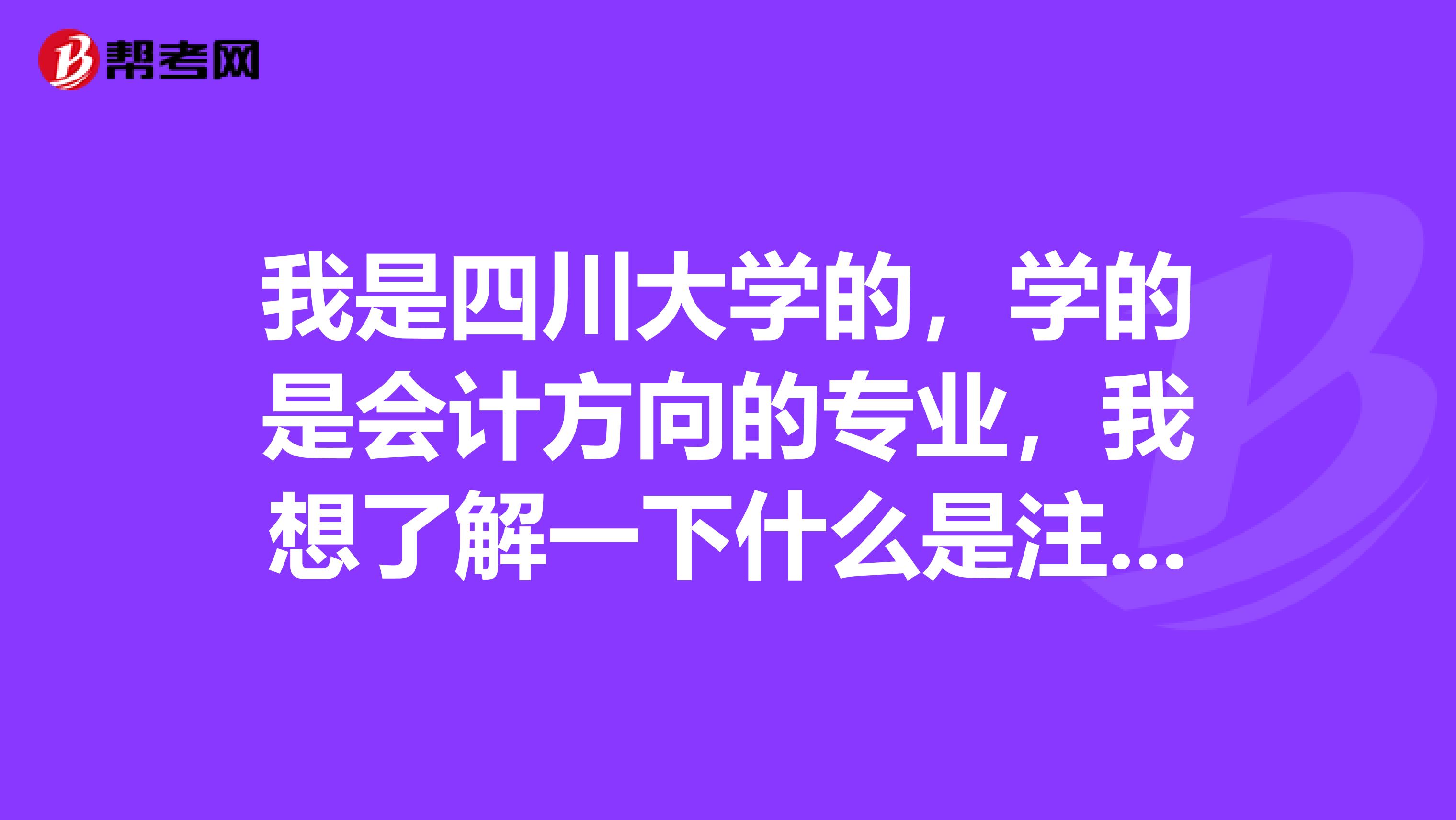 我是四川大学的，学的是会计方向的专业，我想了解一下什么是注册会计师考试？