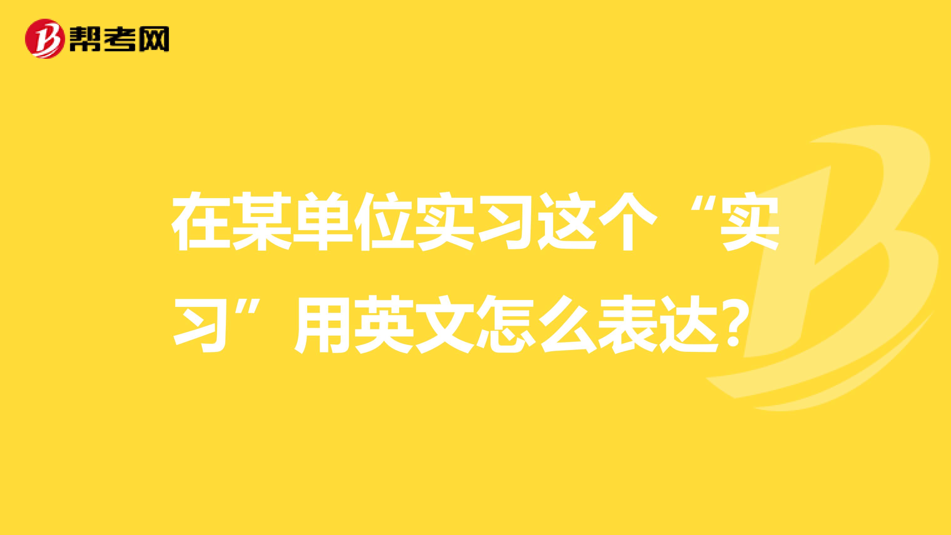 在某单位实习这个“实习”用英文怎么表达？