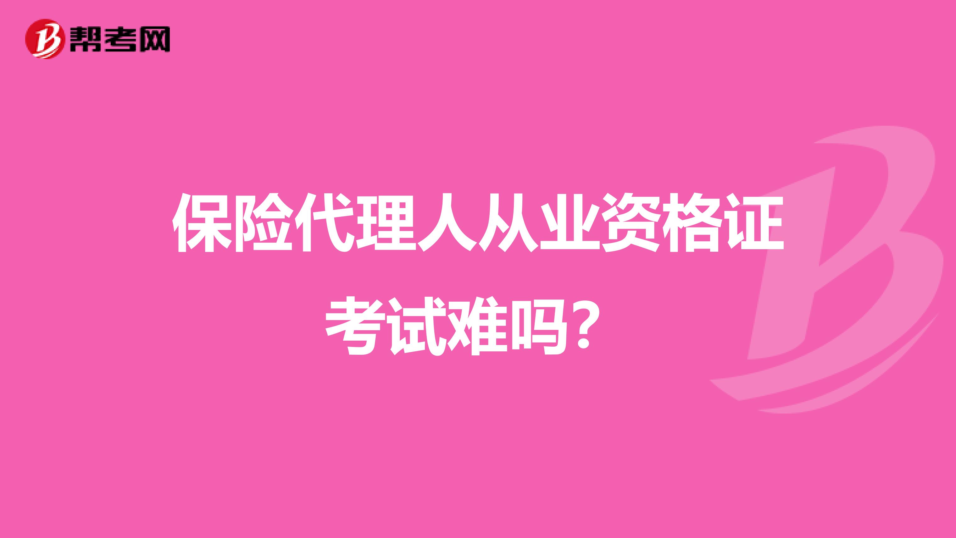 保险代理人从业资格证考试难吗？