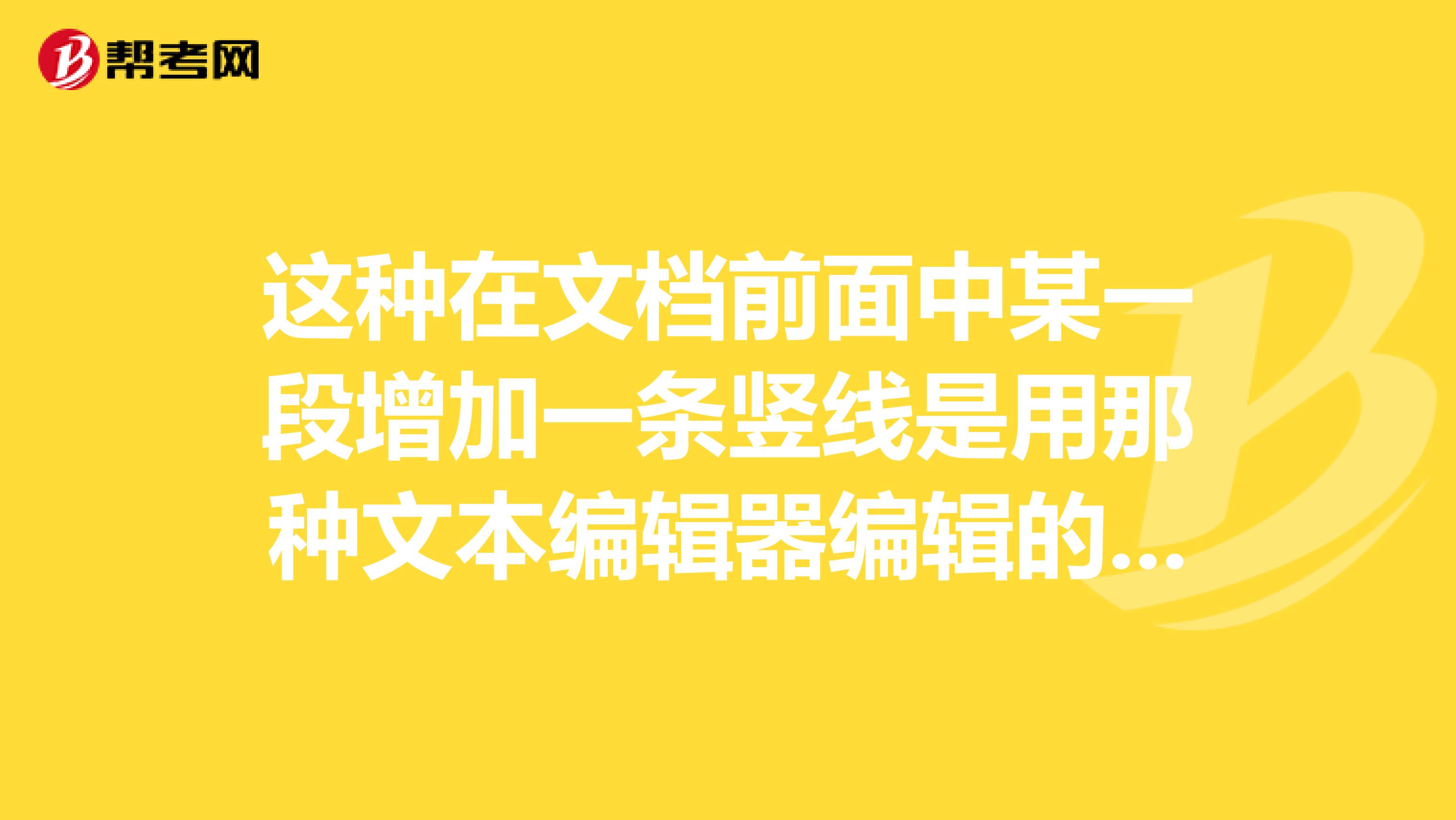 这种在文档前面中某一段增加一条竖线是用那种文本编辑器编辑的,具体怎么操作的?
