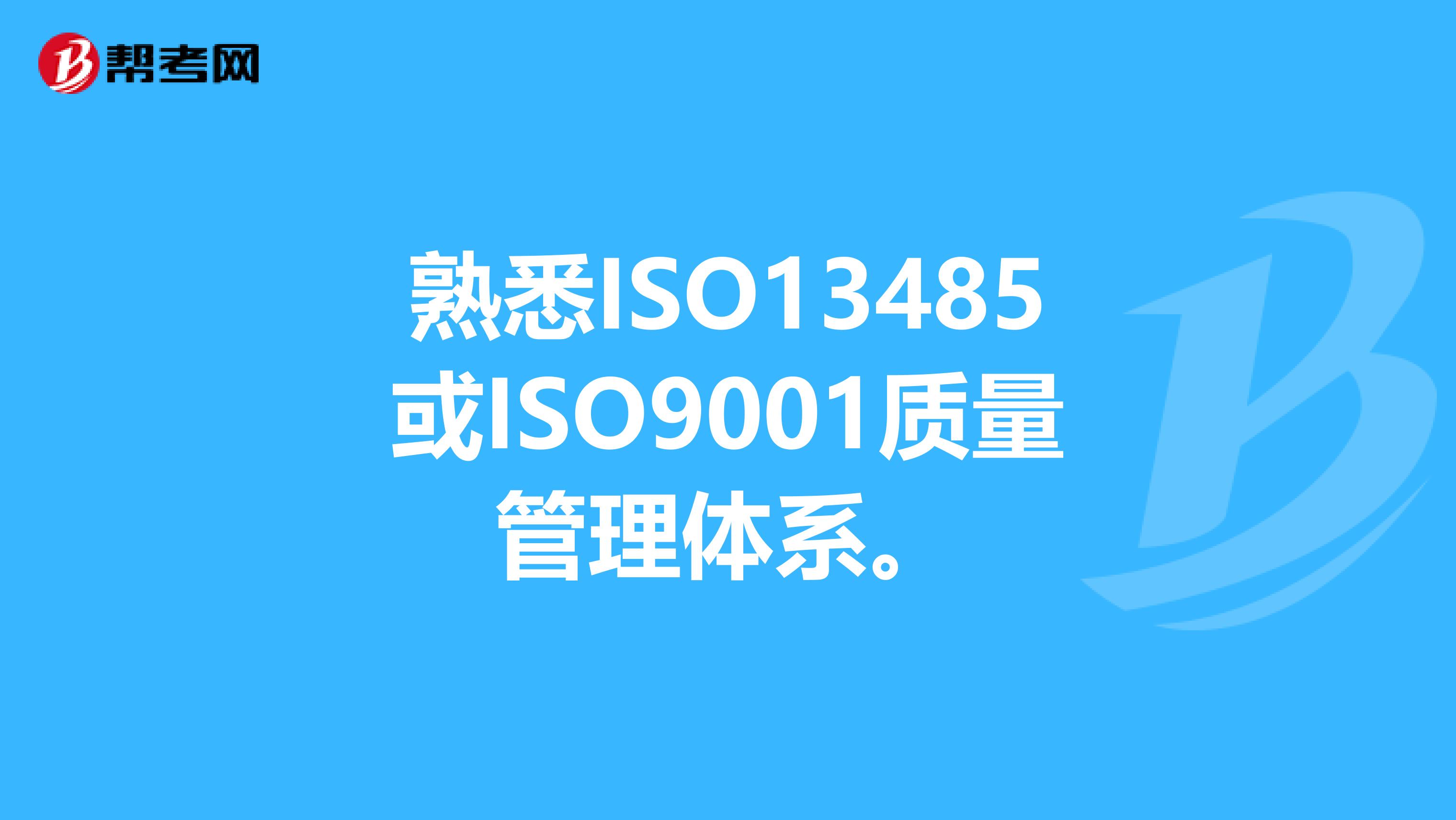 熟悉ISO13485或ISO9001质量管理体系。