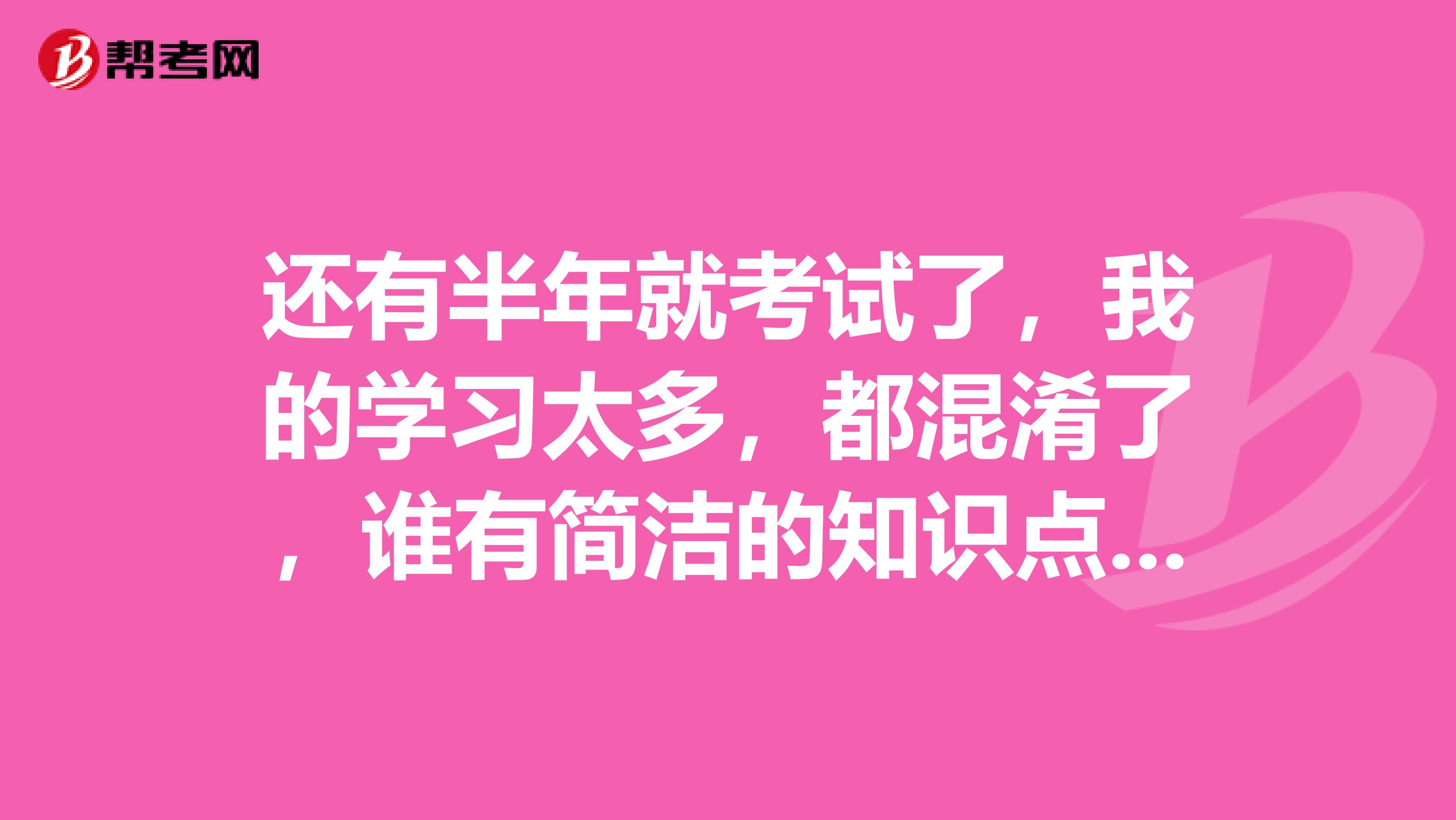 还有半年就考试了,我的学习太多,都混淆了,谁有简洁的知识点,可以给我复习一下呢?