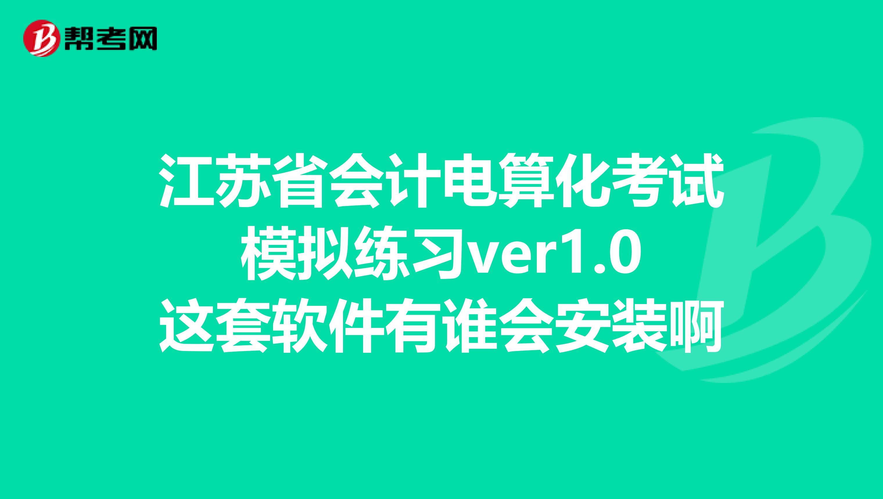 江苏省会计电算化考试模拟练习ver1.0这套软件有谁会安装啊
