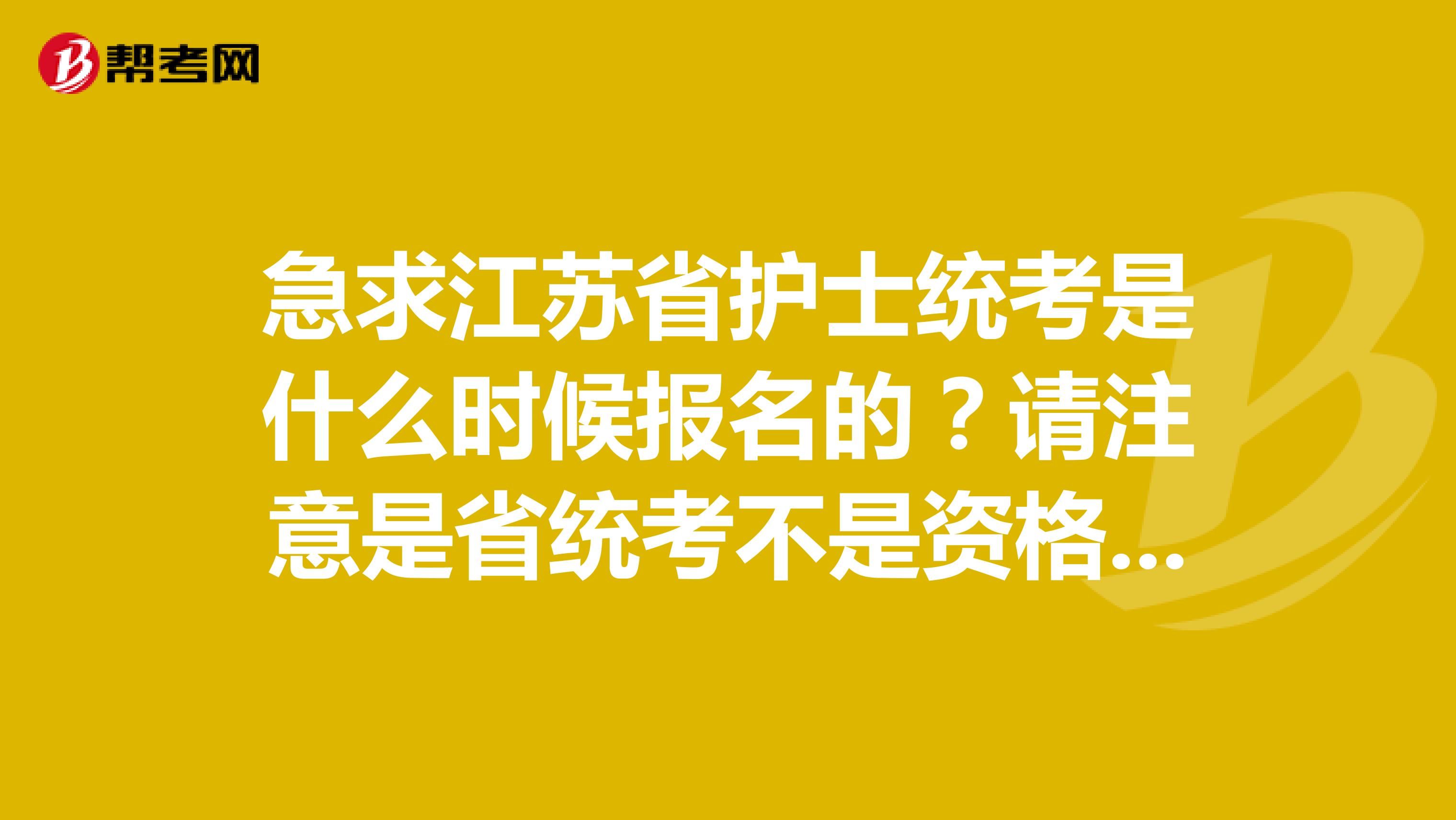 急求江苏省护士统考是什么时候报名的?请注意是省统考不是资格证考试
