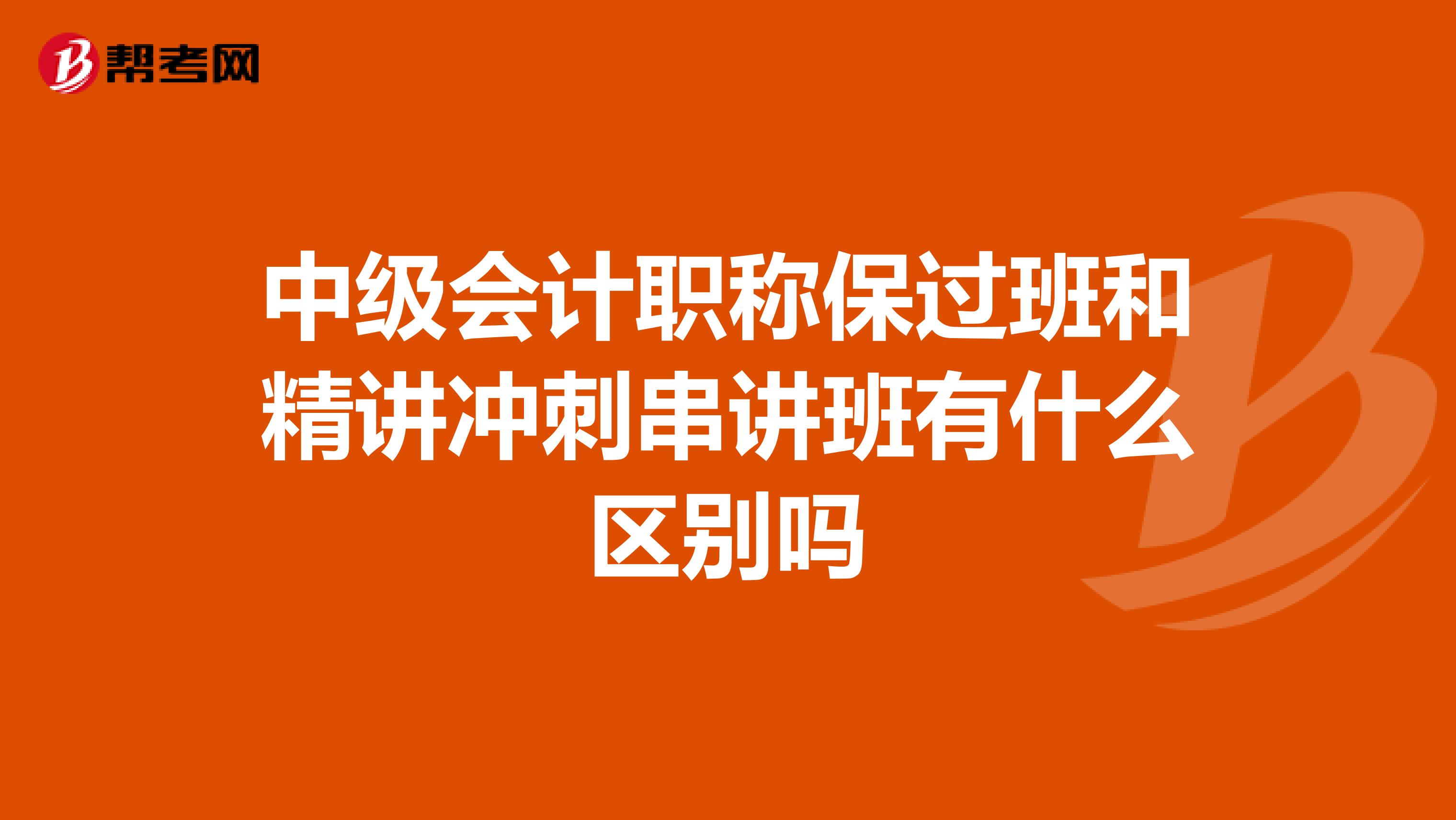 中级会计职称保过班和精讲冲刺串讲班有什么区别吗
