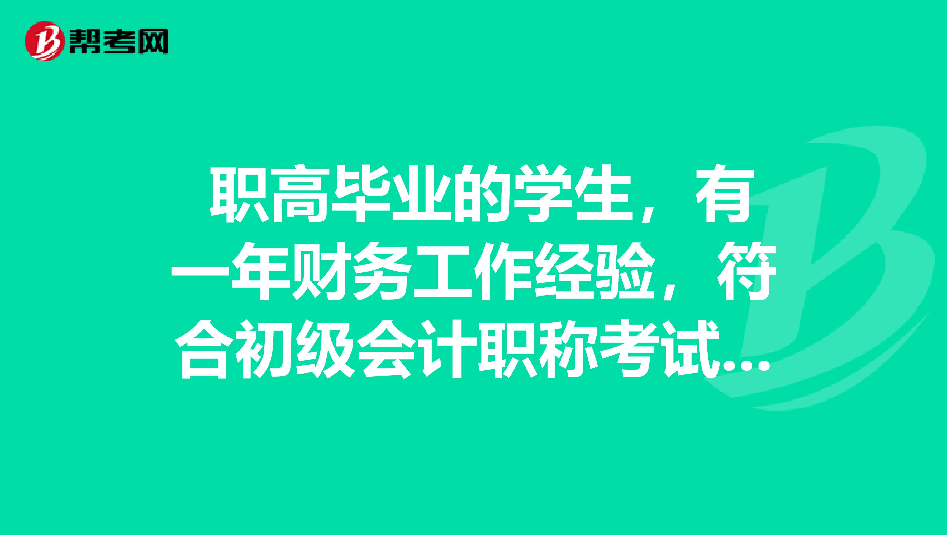  職高畢業(yè)的學(xué)生，有一年財(cái)務(wù)工作經(jīng)驗(yàn)，符合初級(jí)會(huì)計(jì)職稱考試嗎？