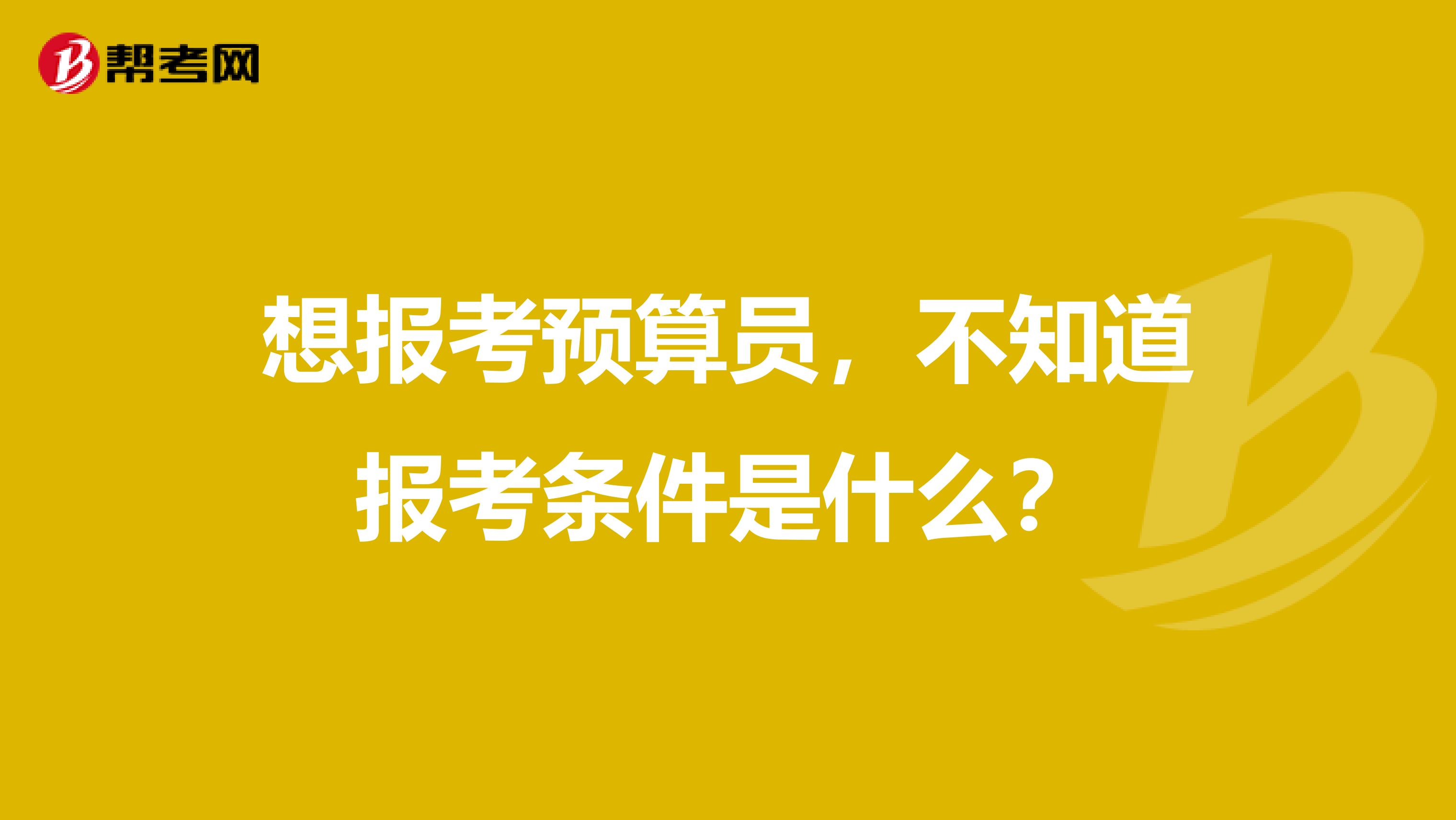 想報考預算員，不知道報考條件是什么？