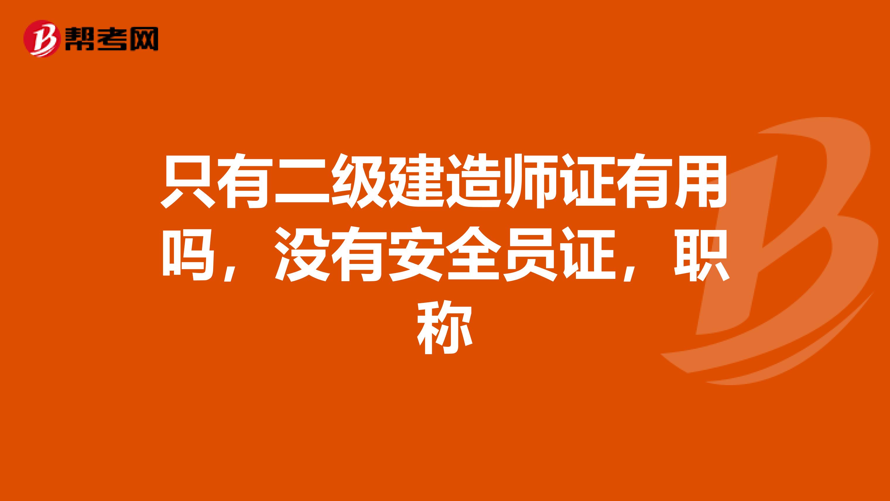 只有二级建造师证有用吗,没有安全员证,职称