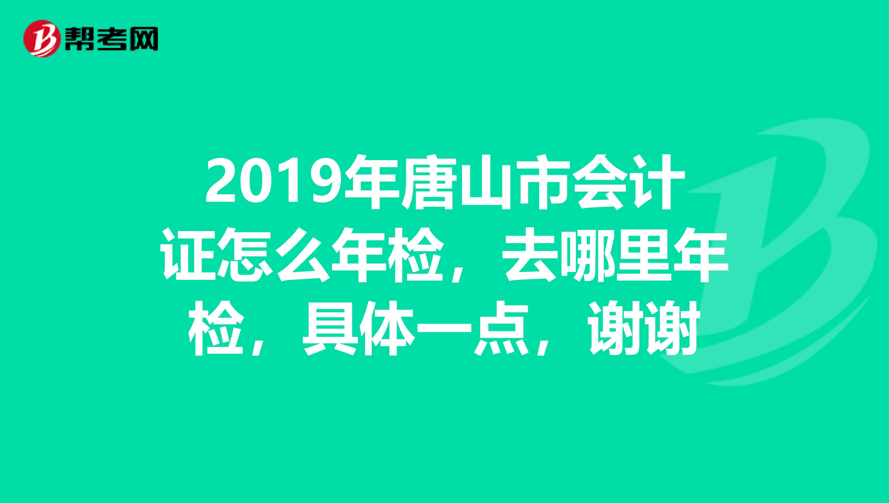 2019年唐山市会计证怎么年检,去哪里年检,具体一点,谢谢