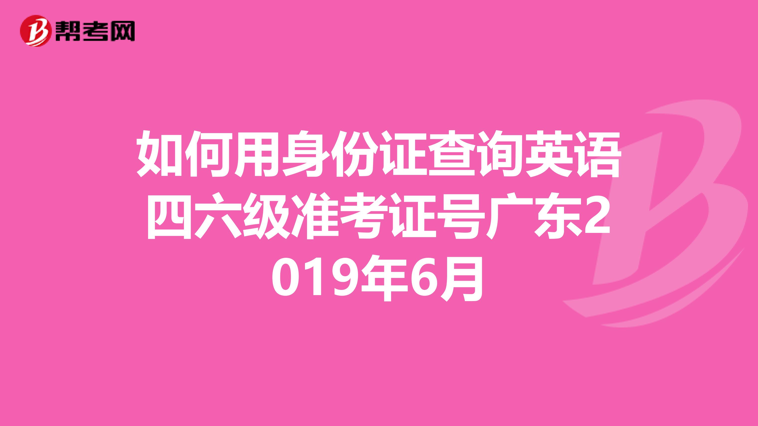 如何用身份证查询英语四六级准考证号广东2019年6月