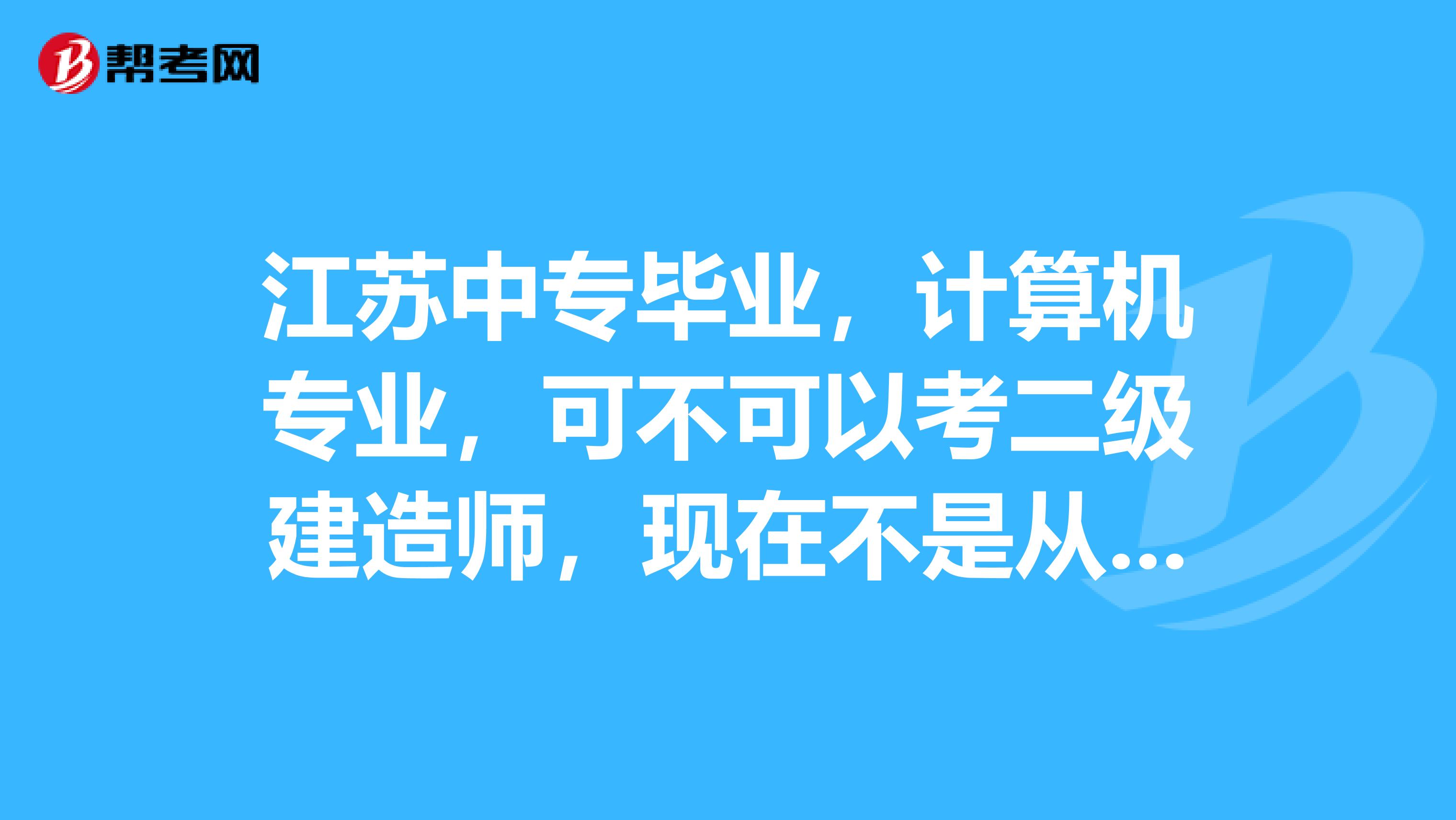 江苏中专毕业，计算机专业，可不可以考二级建造师，现在不是从事建设工程类工作