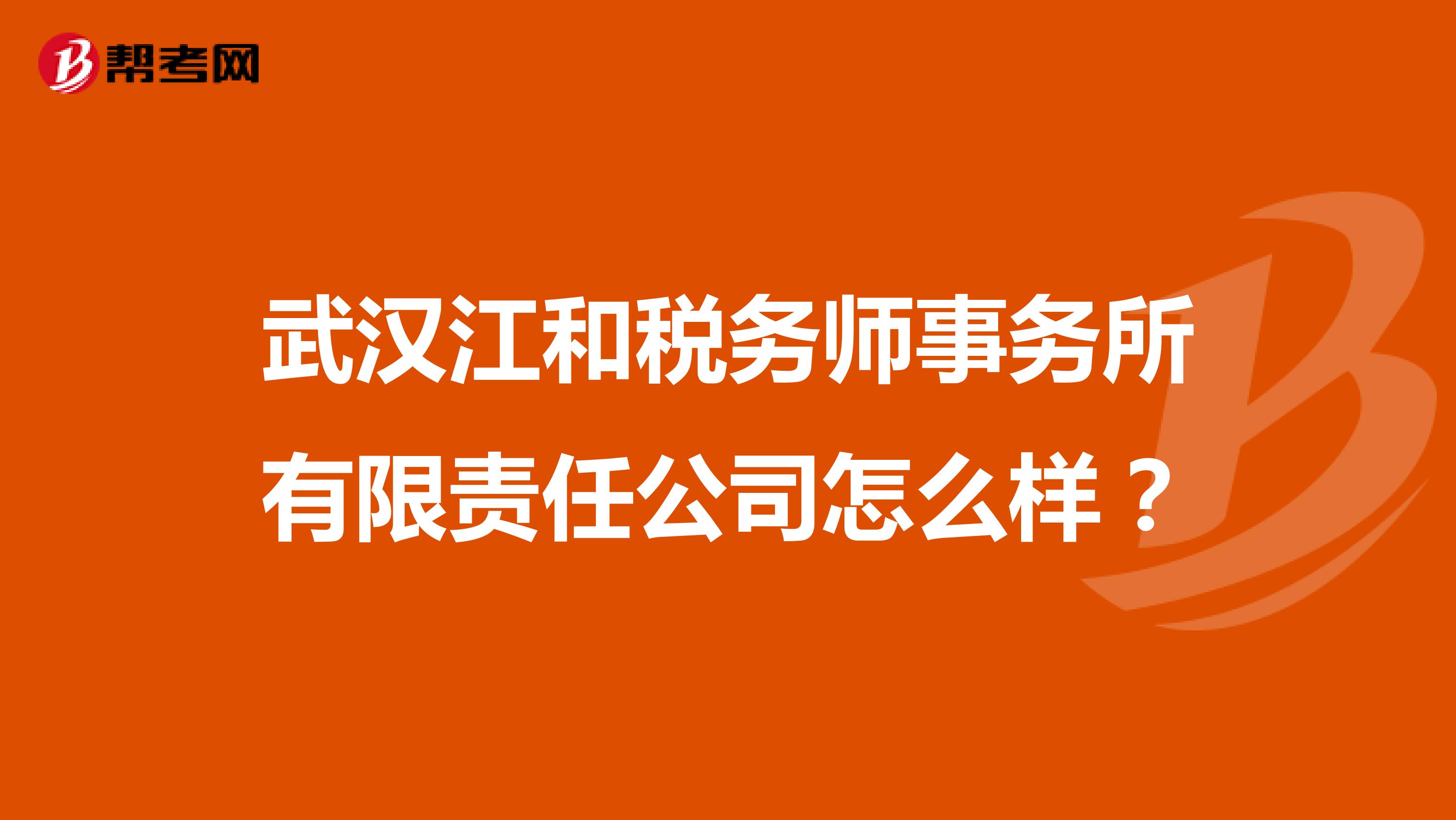 武汉江和税务师事务所有限责任公司怎么样?