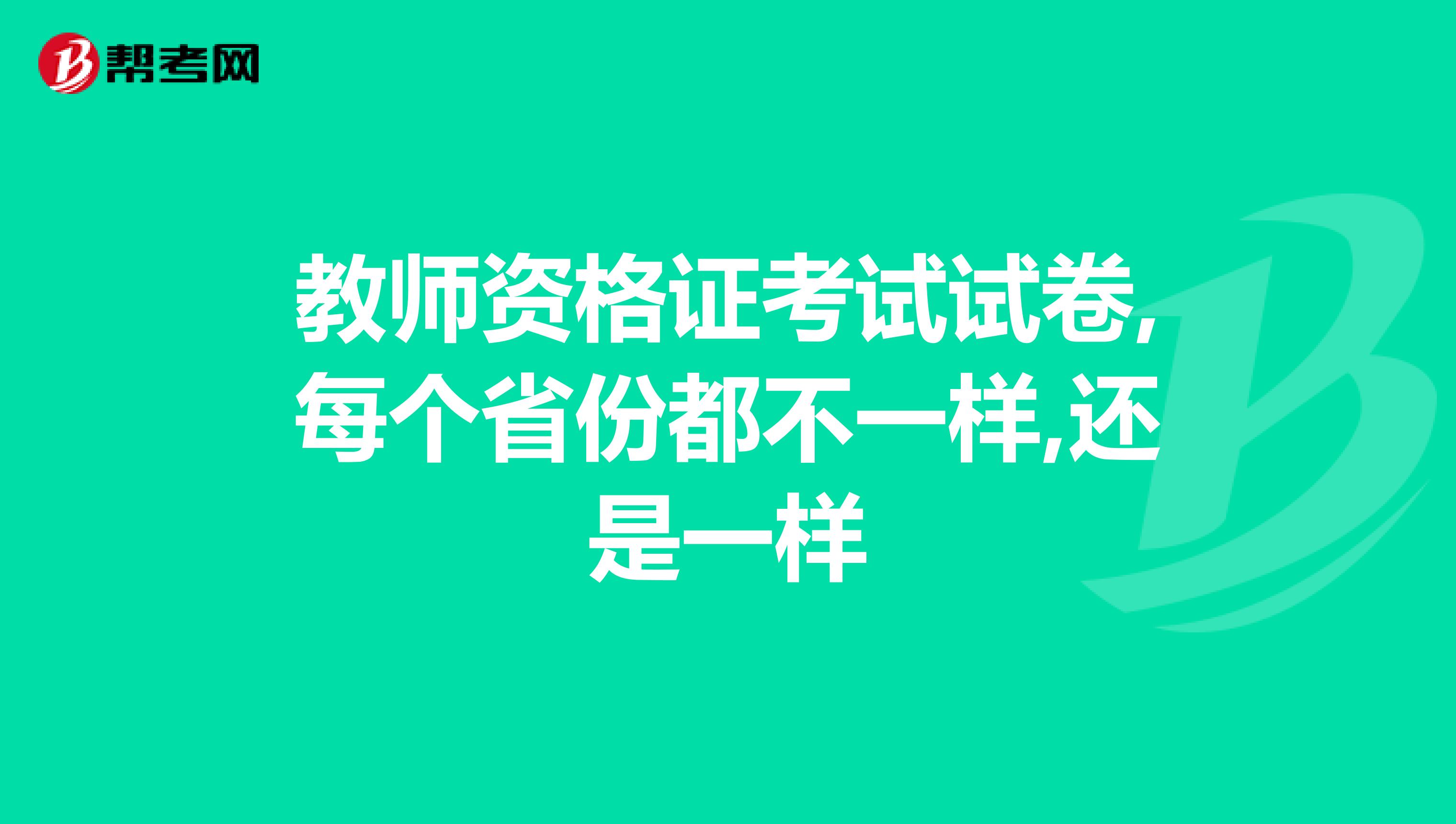 教师资格证考试试卷,每个省份都不一样,还是一样