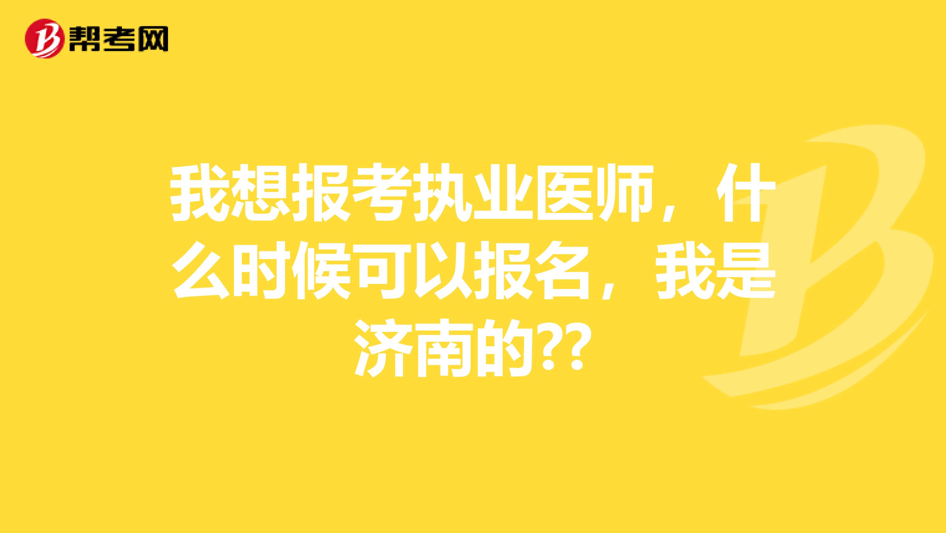 我想报考执业医师，什么时候可以报名，我是济南的??