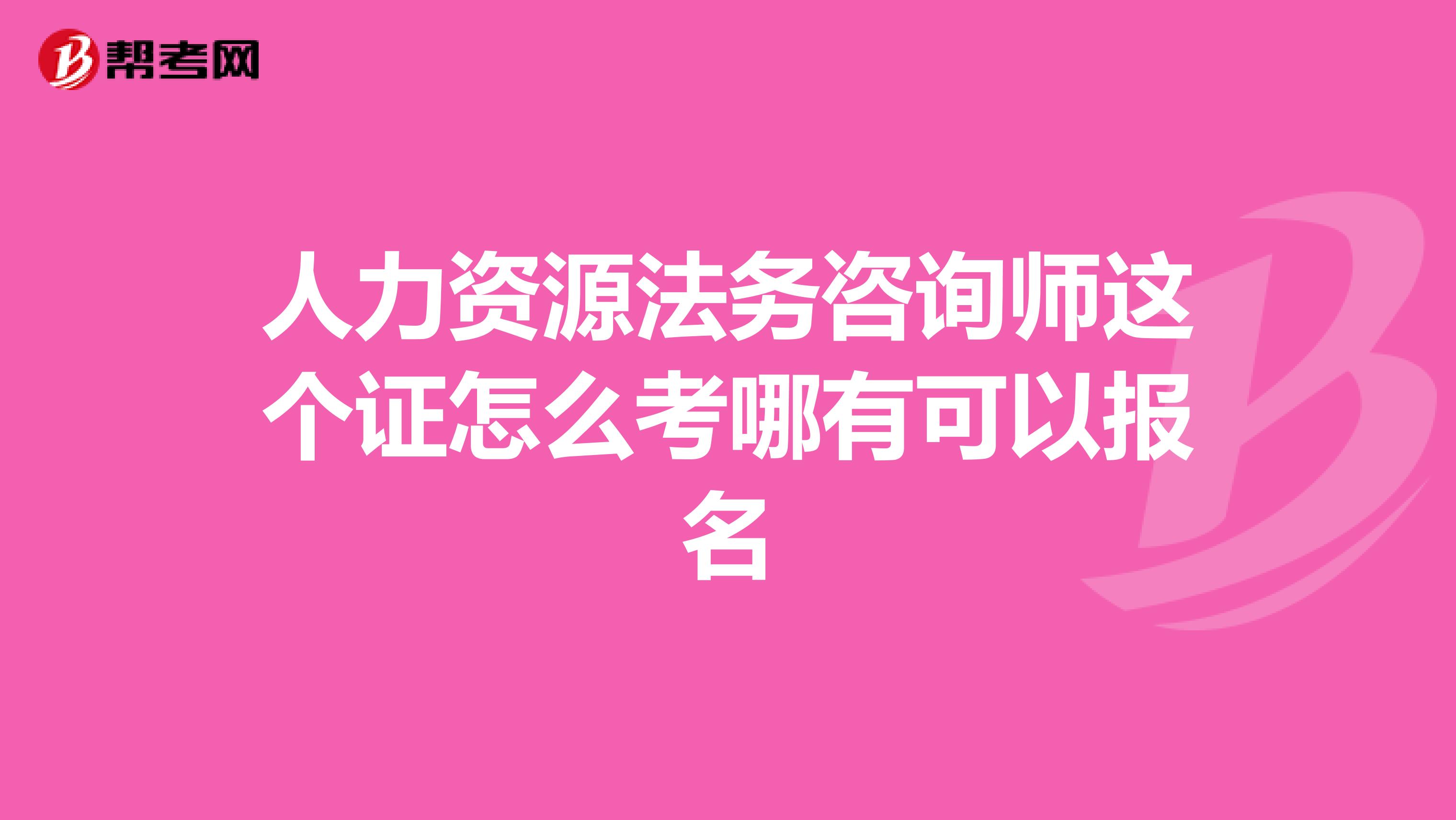 人力資源法務(wù)咨詢師這個(gè)證怎么考哪有可以報(bào)名