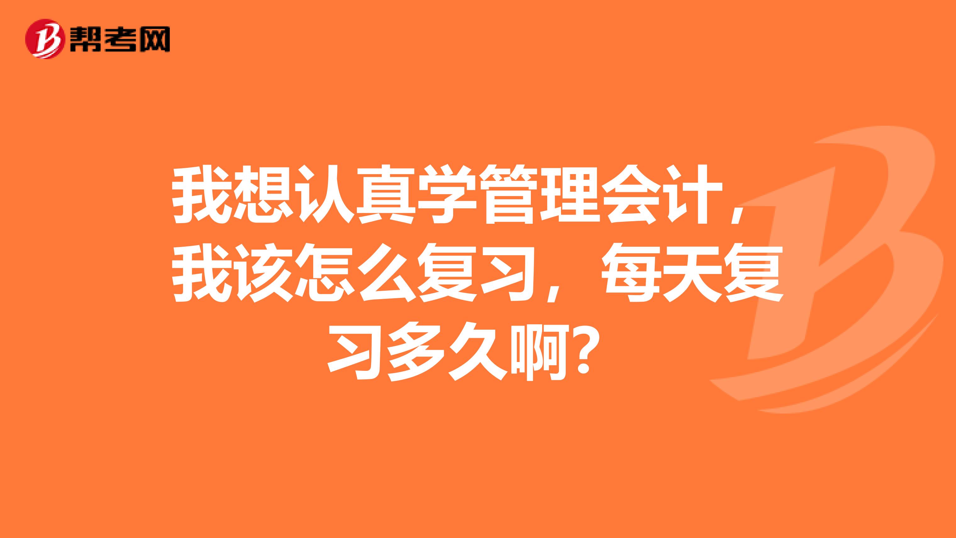 我想認真學管理會計，我該怎么復習，每天復習多久啊？