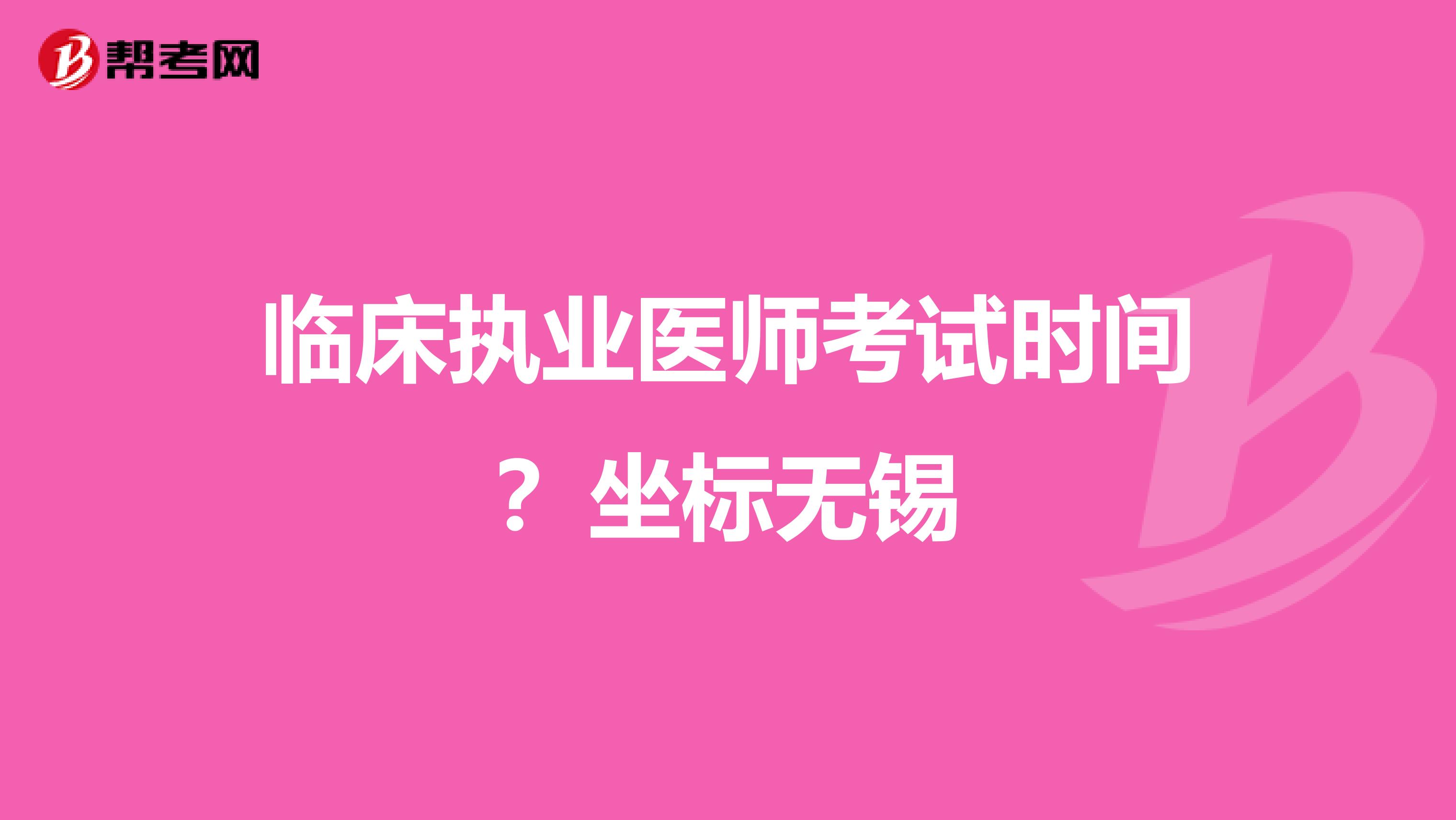 临床执业医师考试时间?坐标无锡