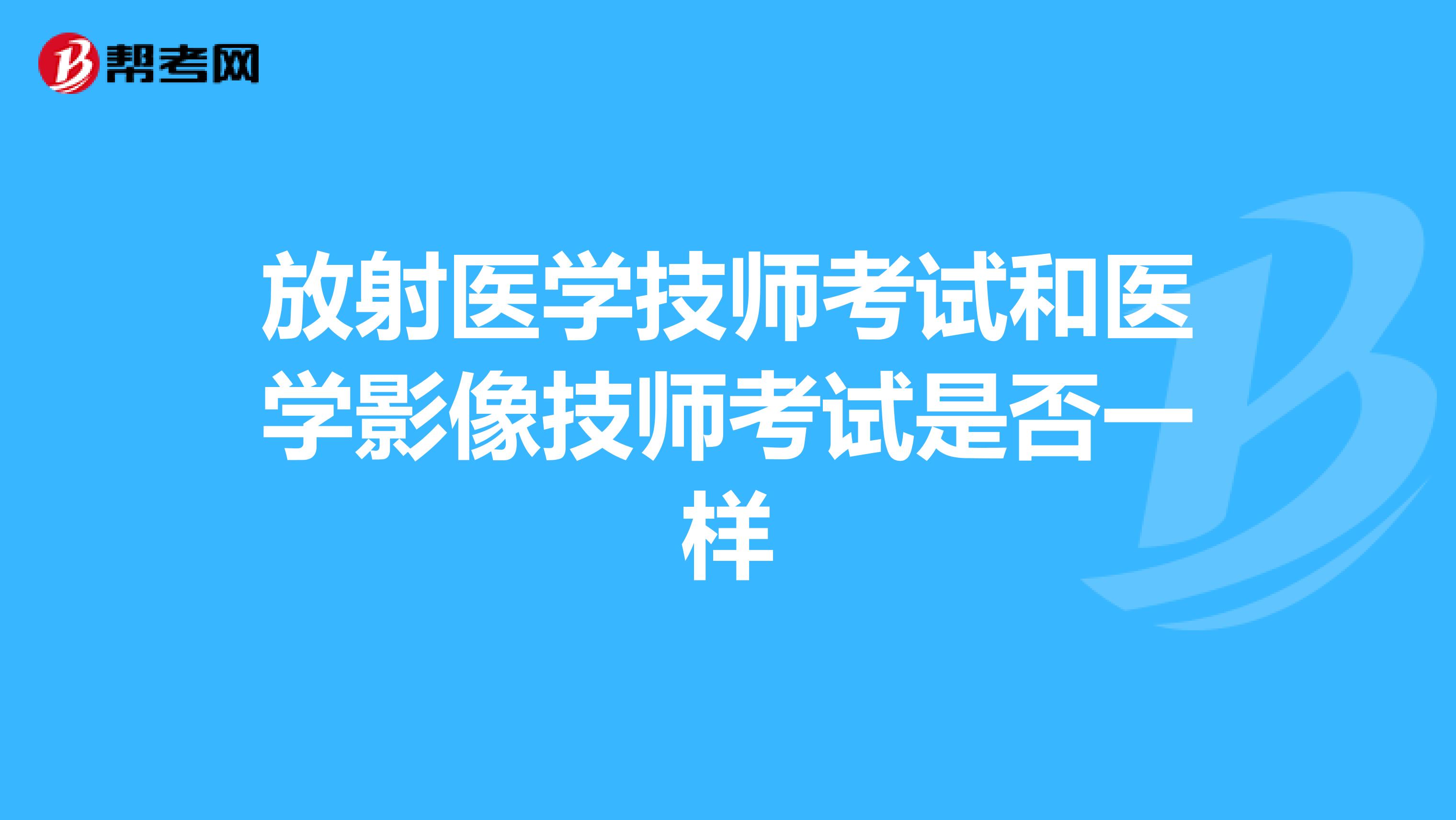 放射医学技师考试和医学影像技师考试是否一样