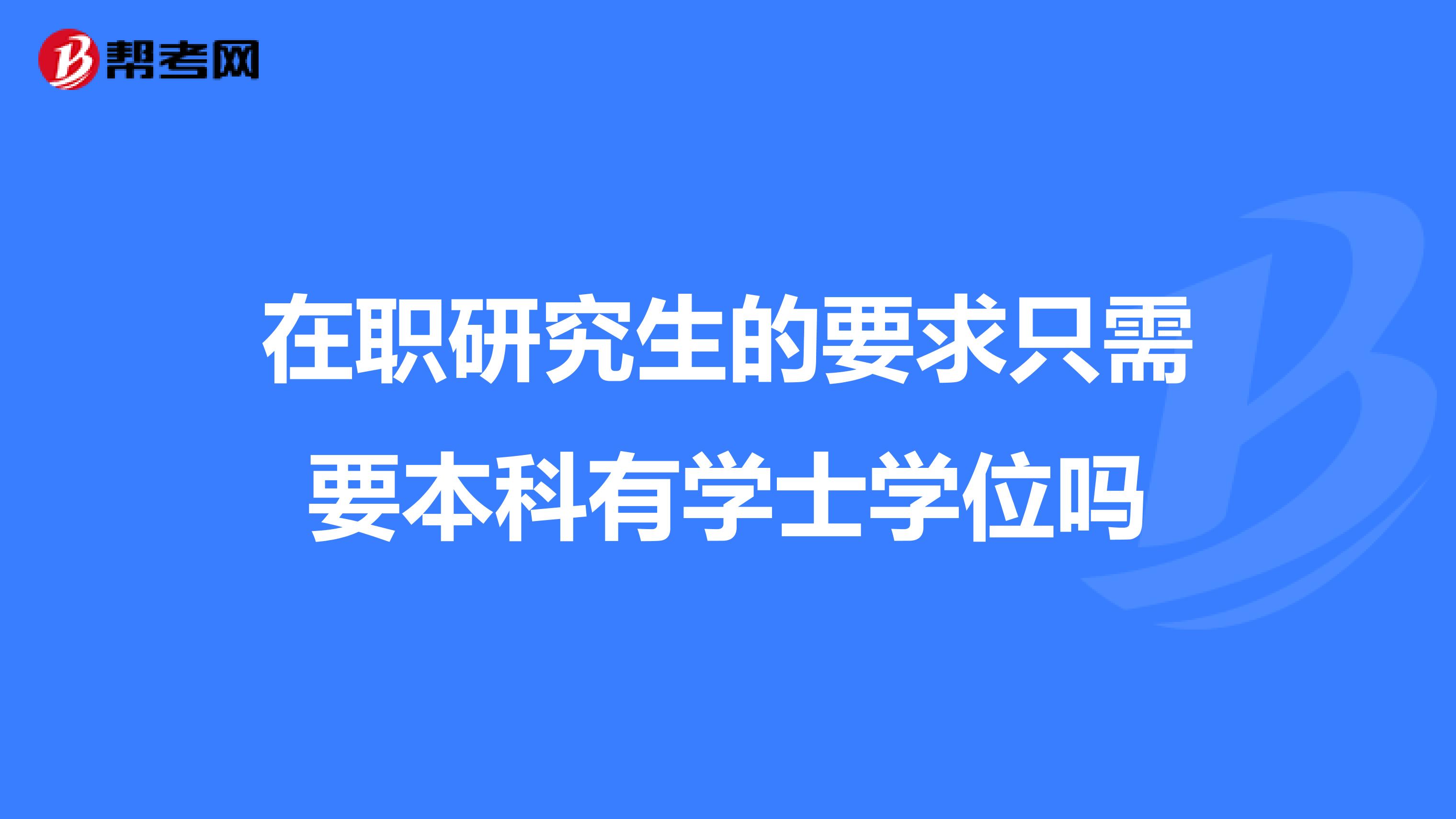 在职研究生的要求只需要本科有学士学位吗