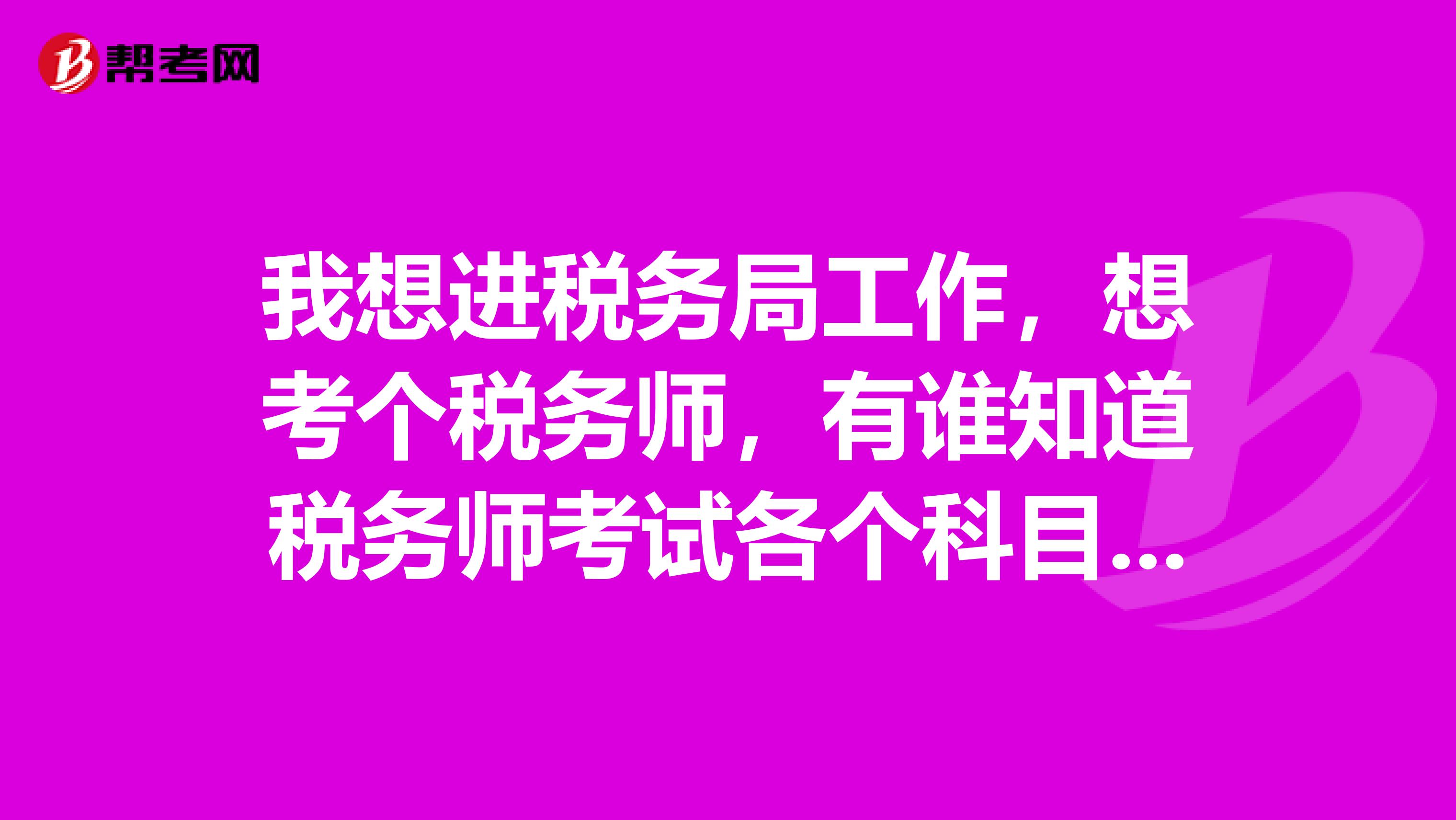 我想进税务局工作，想考个税务师，有谁知道税务师考试各个科目的特点的呢