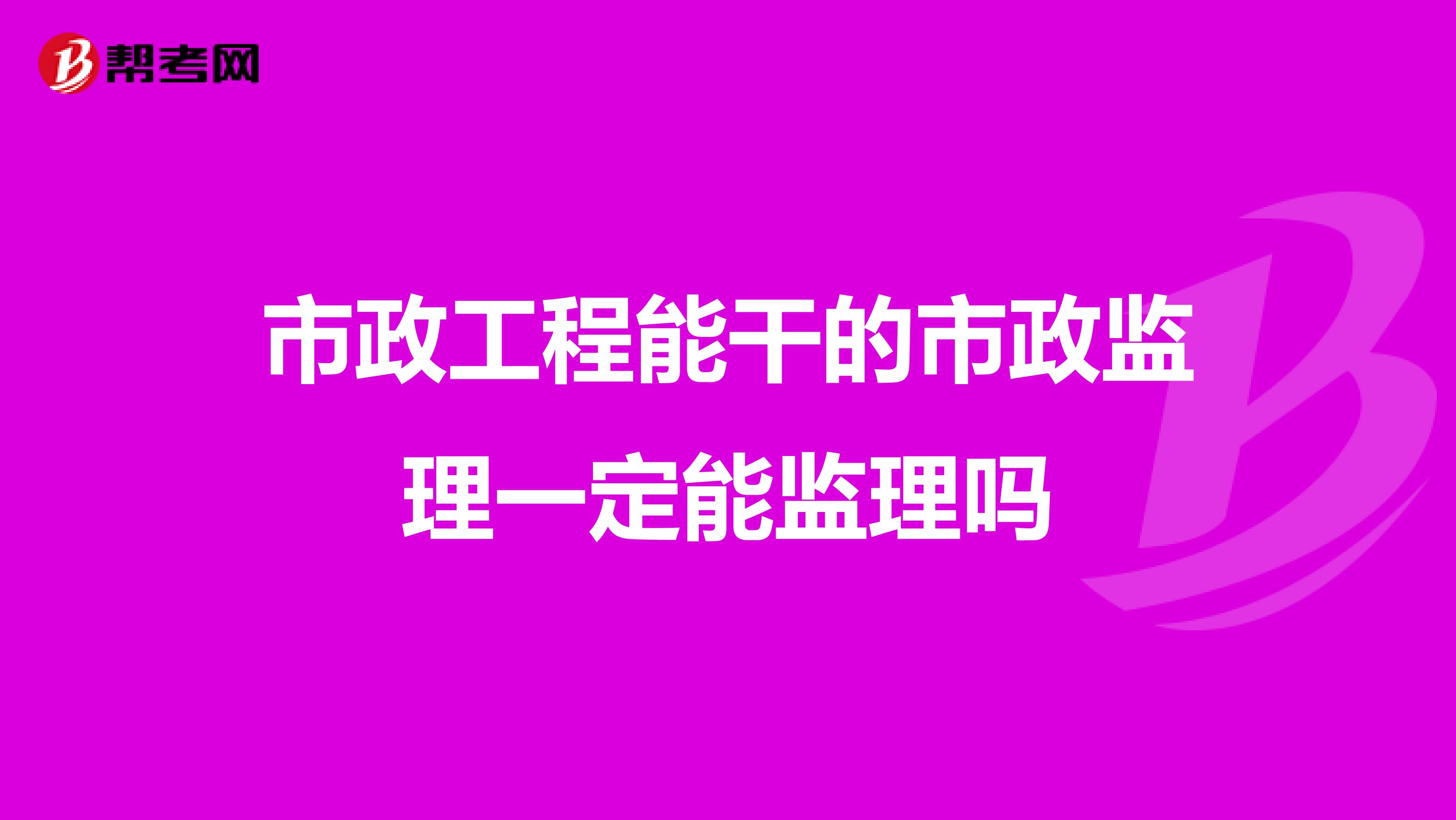 市政工程能干的市政监理一定能监理吗
