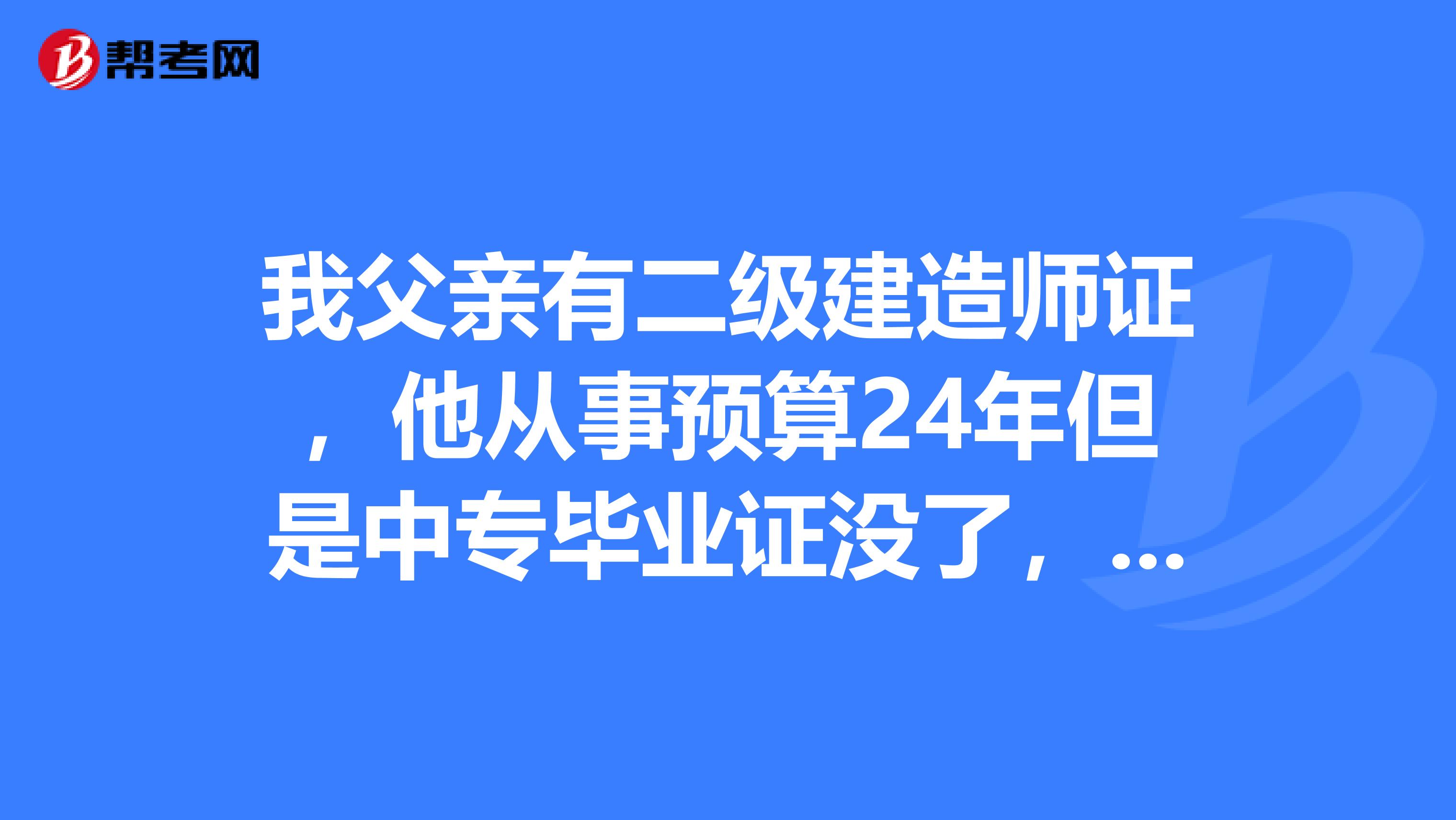 我父亲有二级建造师证，他从事预算24年但是中专毕业证没了，能不能报考一级建造师呢谢谢