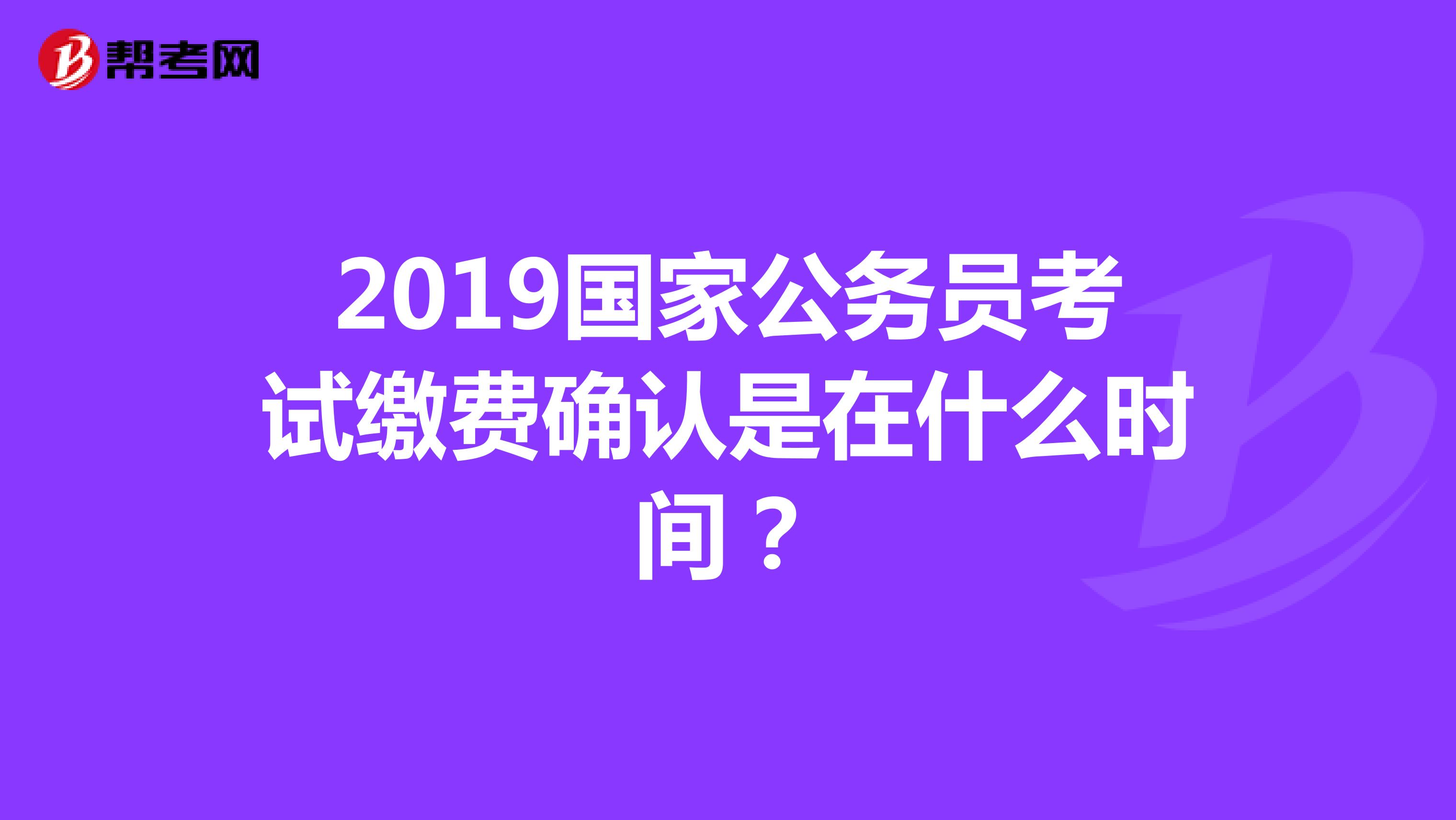 2019国家公务员考试缴费确认是在什么时间?