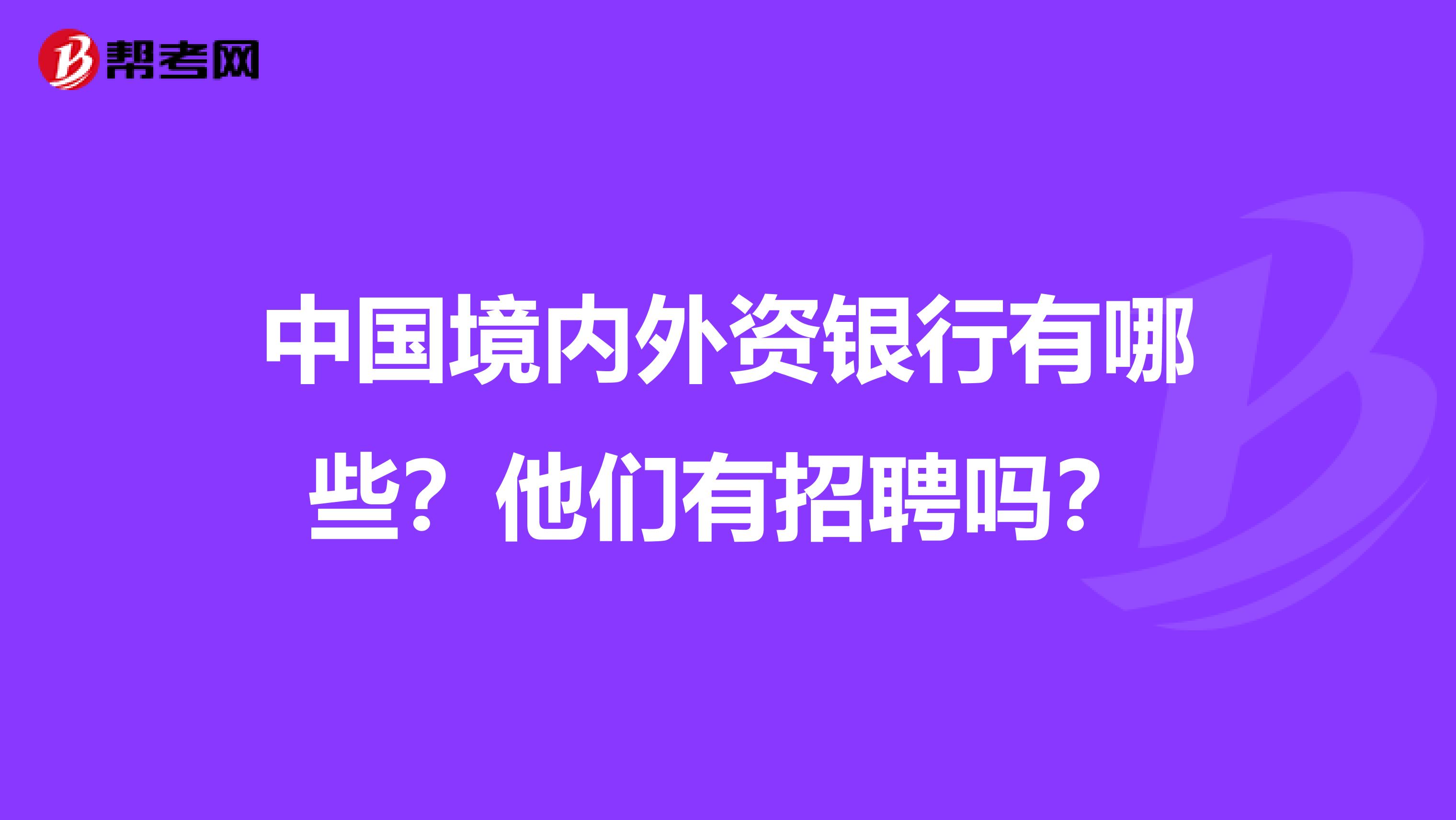 中国境内外资银行有哪些？他们有招聘吗？