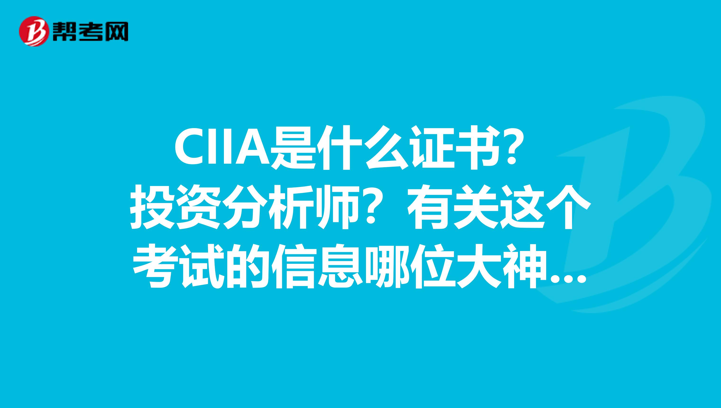 CIIA是什么证书?投资分析师?有关这个考试的信息哪位大神指教下啊