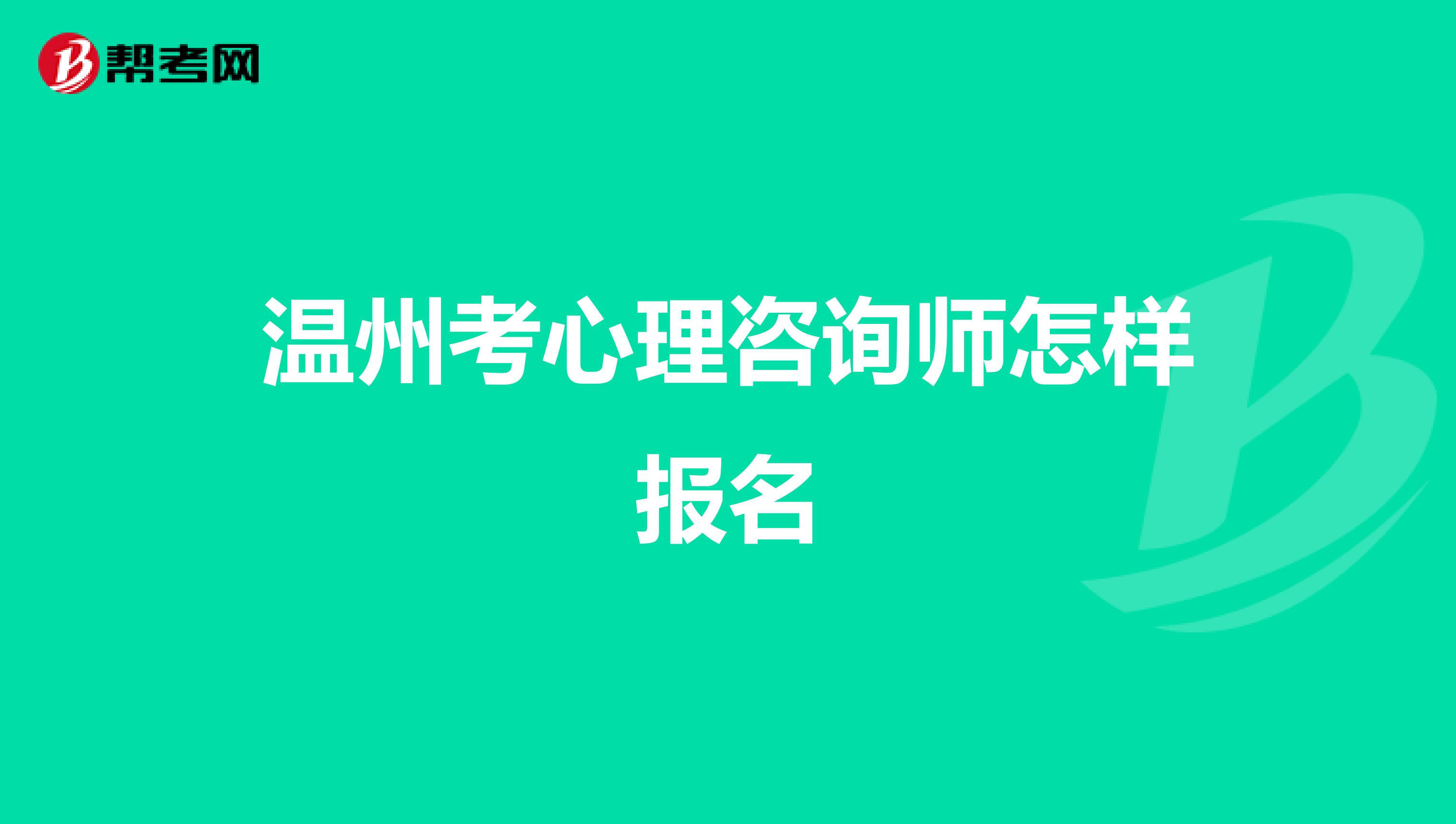温州考心理咨询师怎样报名