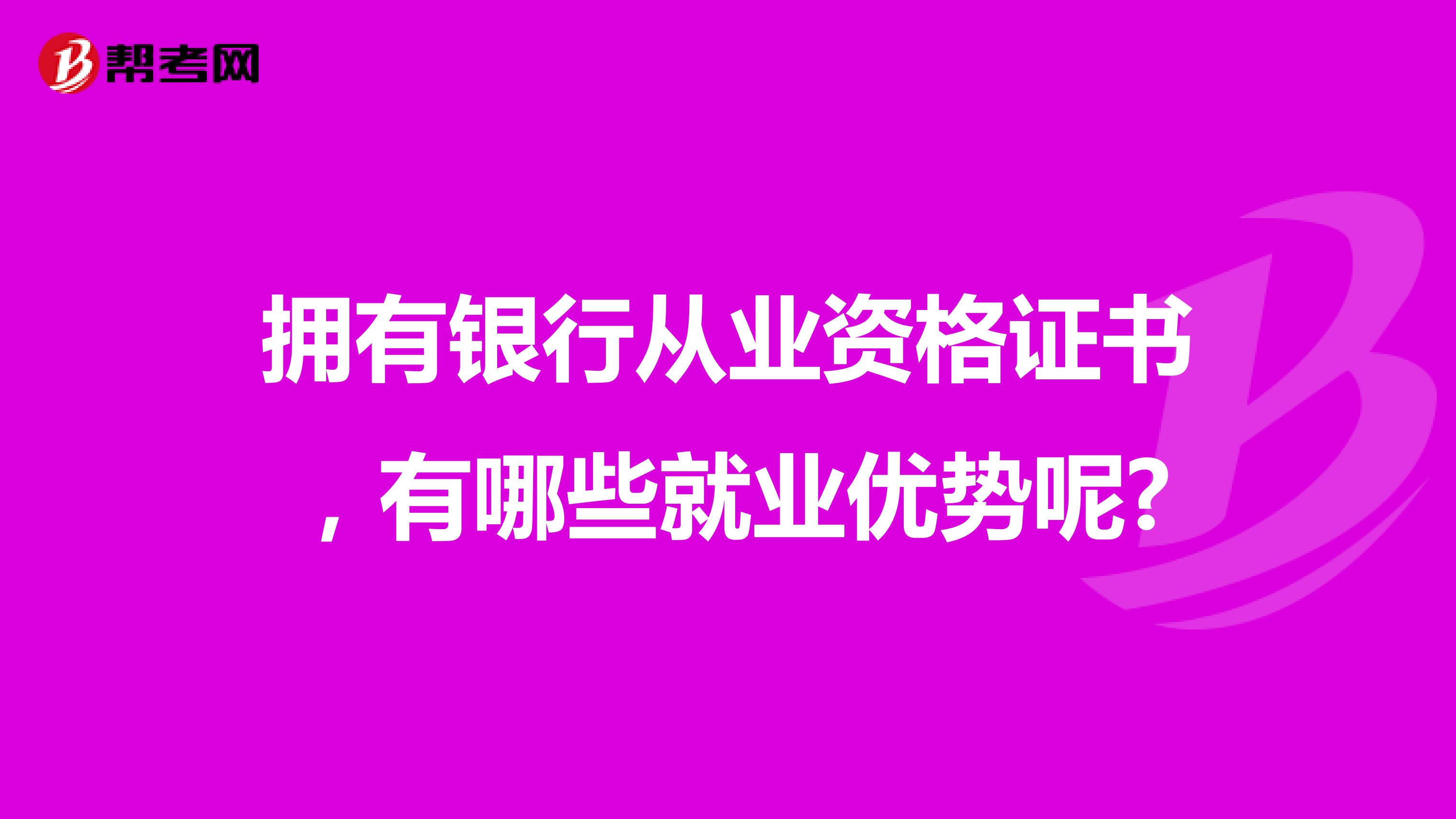 擁有銀行從業(yè)資格證書，有哪些就業(yè)優(yōu)勢呢?