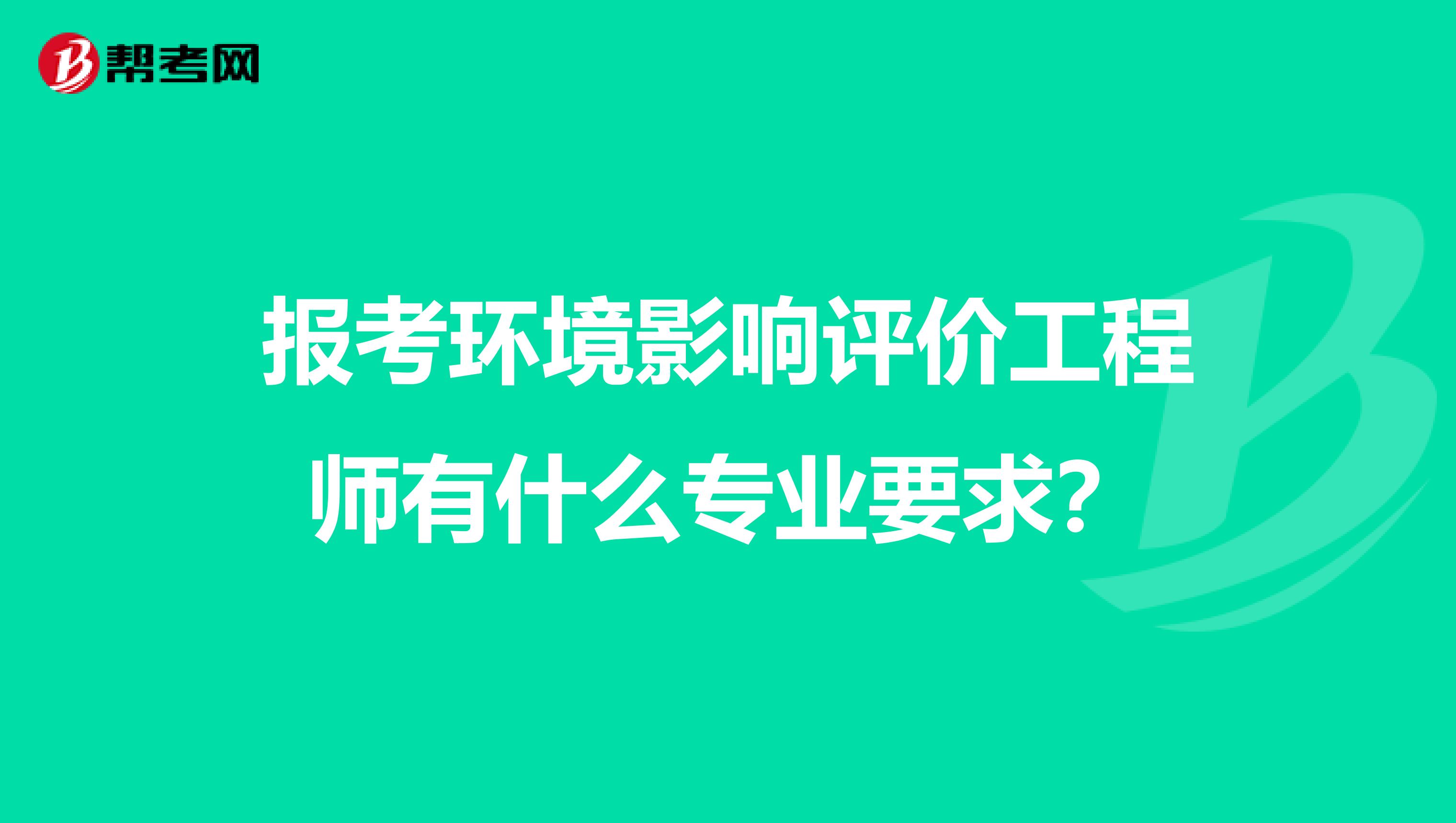 报考环境影响评价工程师有什么专业要求?