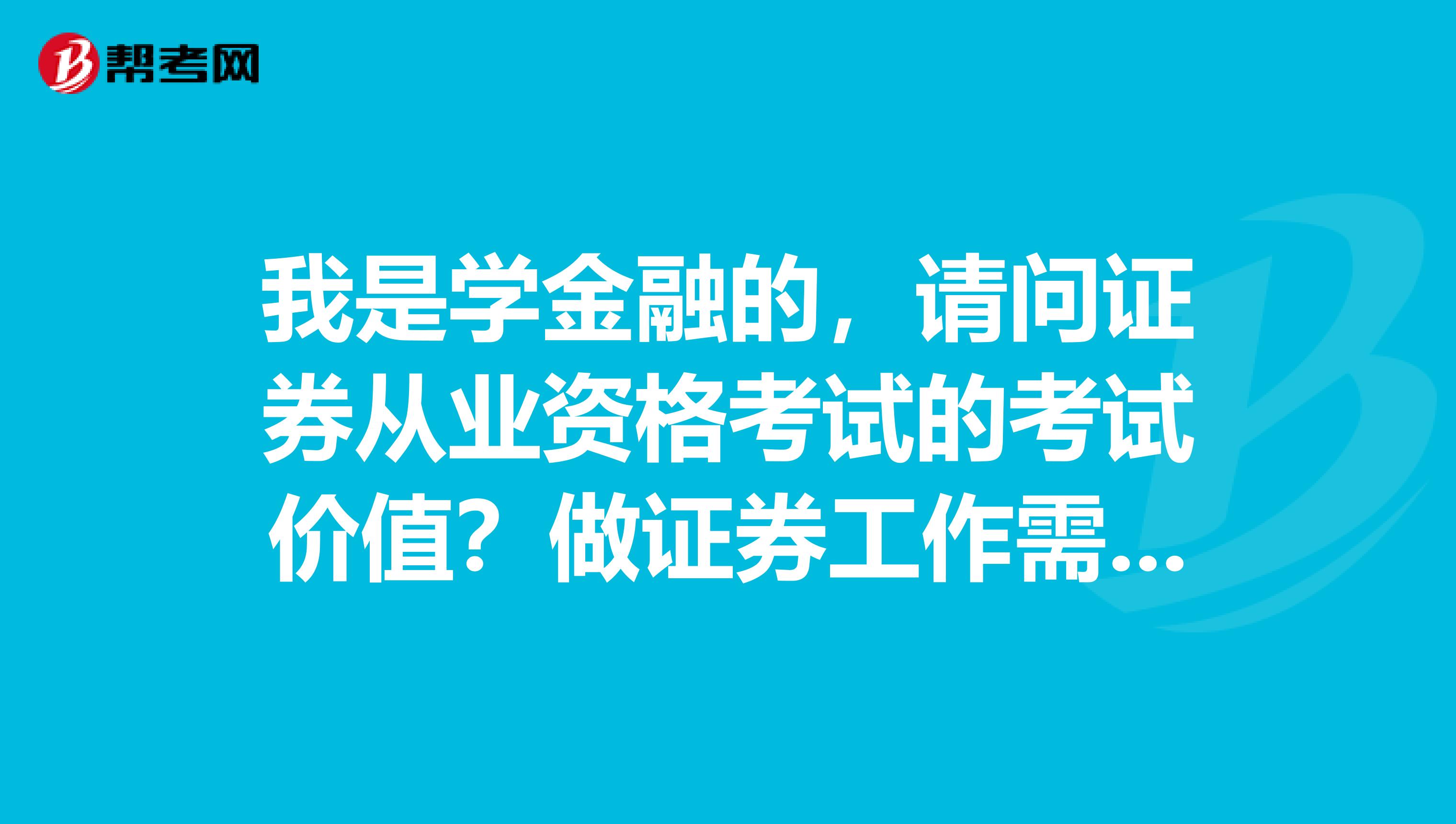 我是学金融的，请问证券从业资格考试的考试价值？做证券工作需要哪些要求？