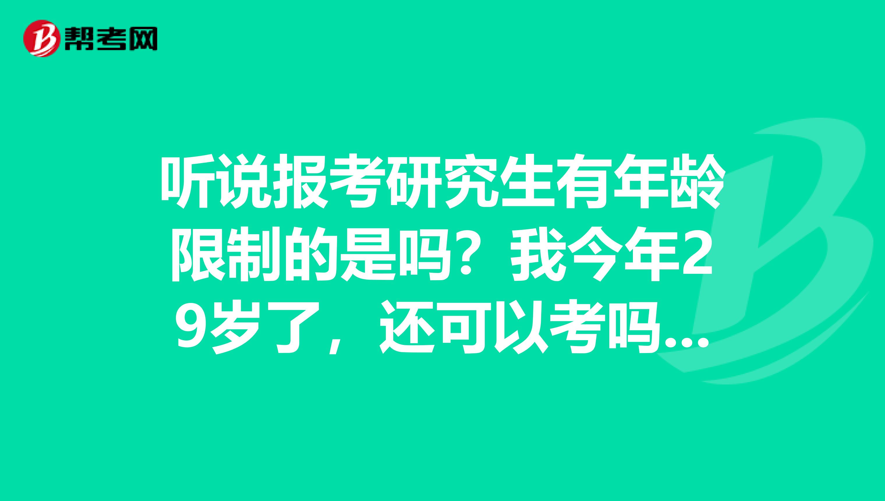 听说报考研究生有年龄限制的是吗？我今年29岁了，还可以考吗，上班五年了