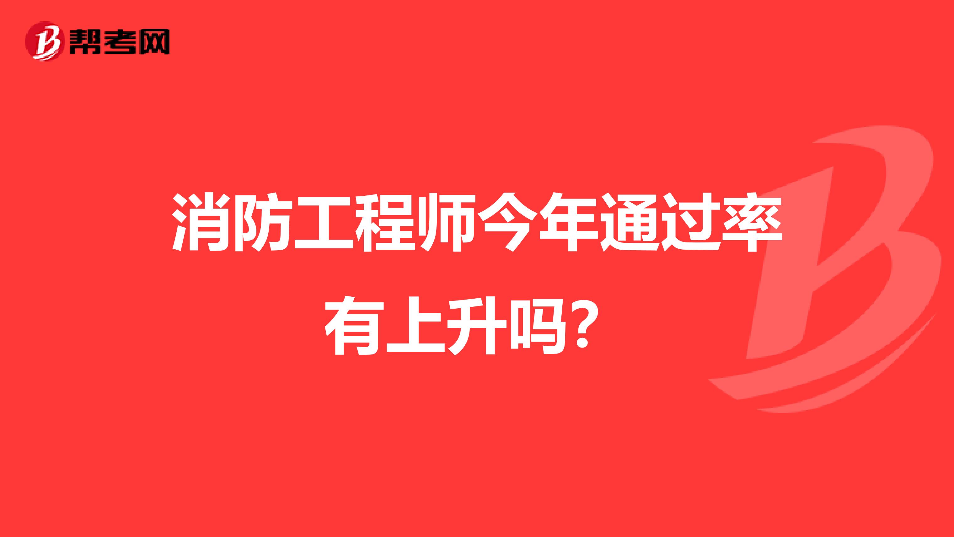 消防工程师今年通过率有上升吗？
