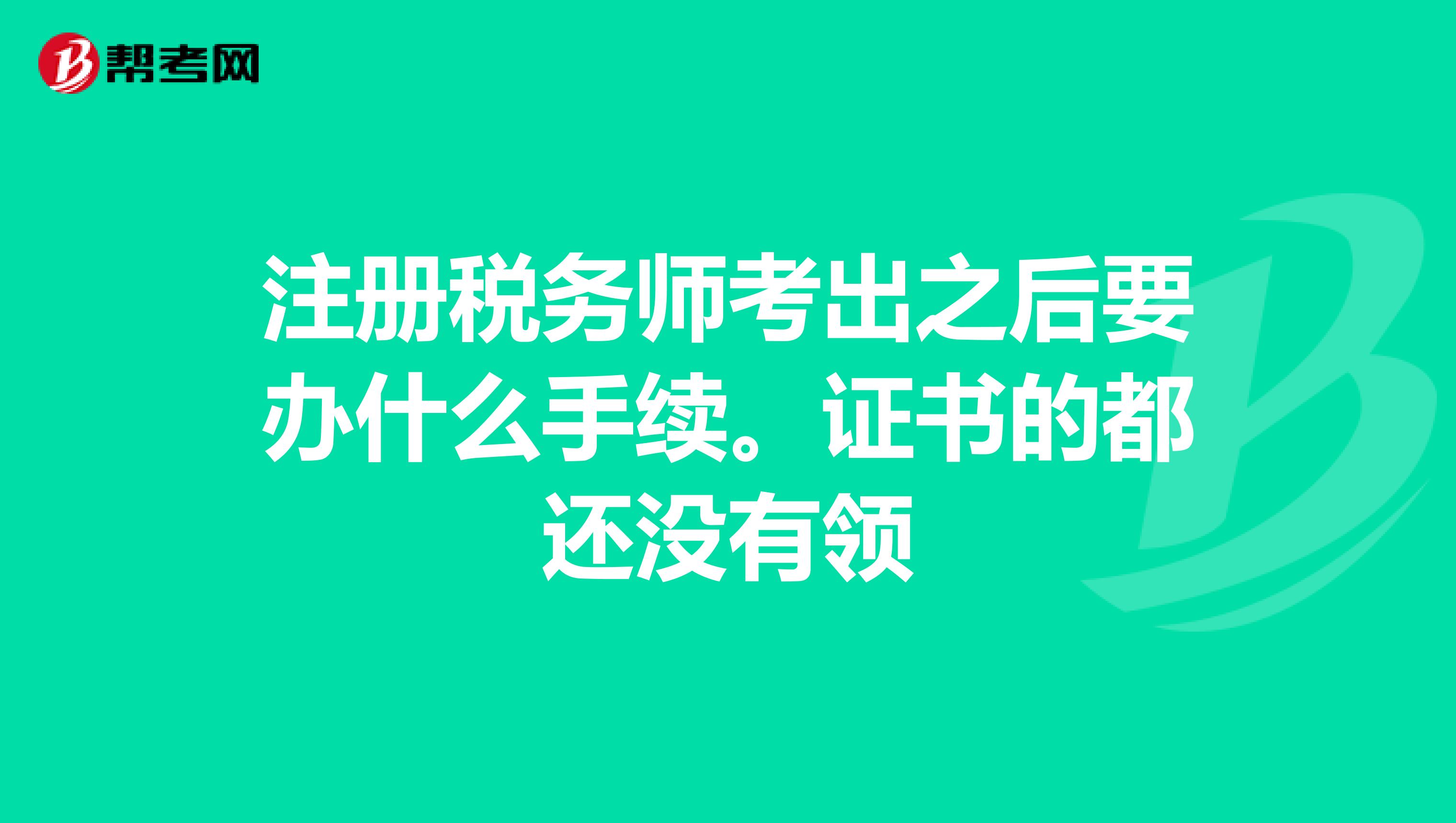 注冊稅務(wù)師考出之后要辦什么手續(xù)。證書的都還沒有領(lǐng)