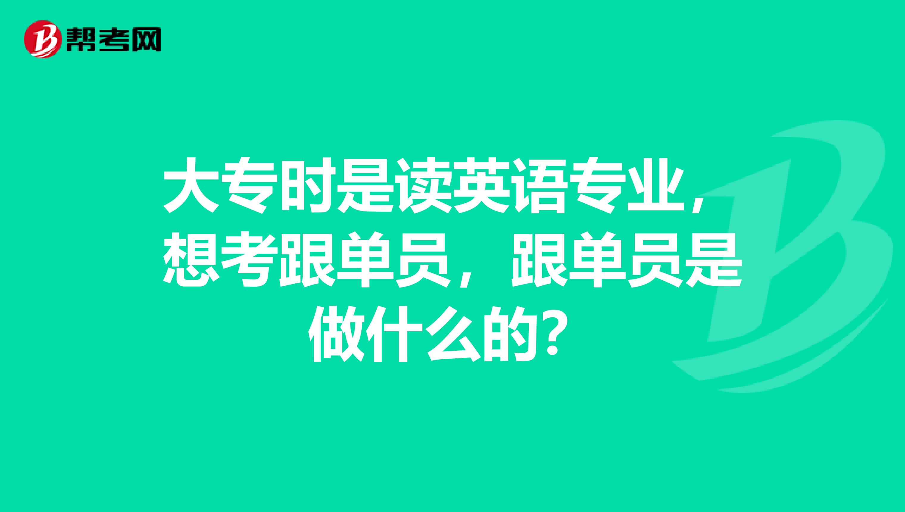 大专时是读英语专业,想考跟单员,跟单员是做什么的?