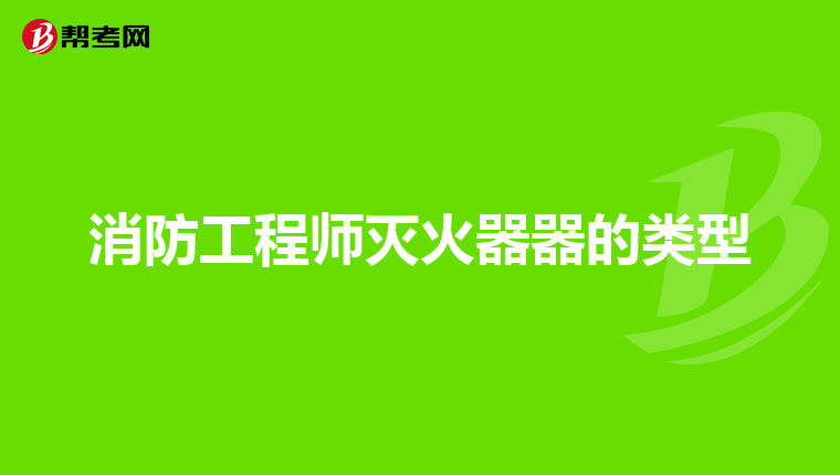 消防工程师灭火器器的类型